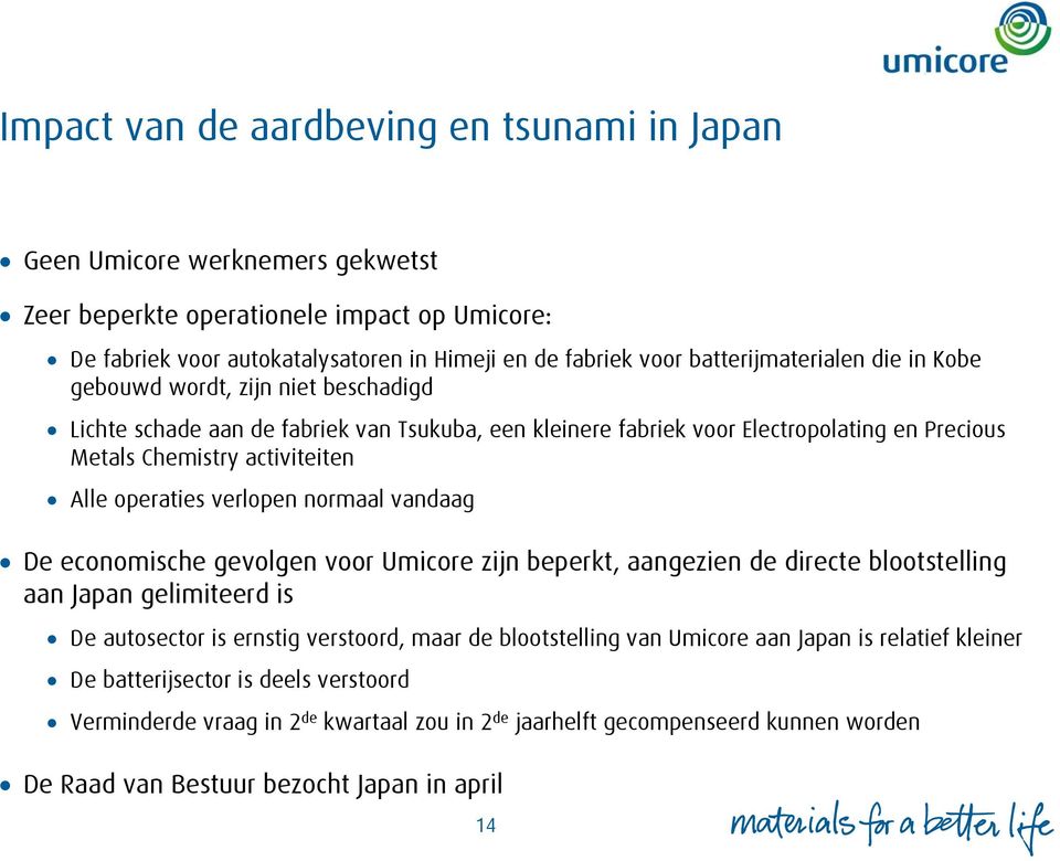 operaties verlopen normaal vandaag De economische gevolgen voor Umicore zijn beperkt, aangezien de directe blootstelling aan Japan gelimiteerd is De autosector is ernstig verstoord, maar de