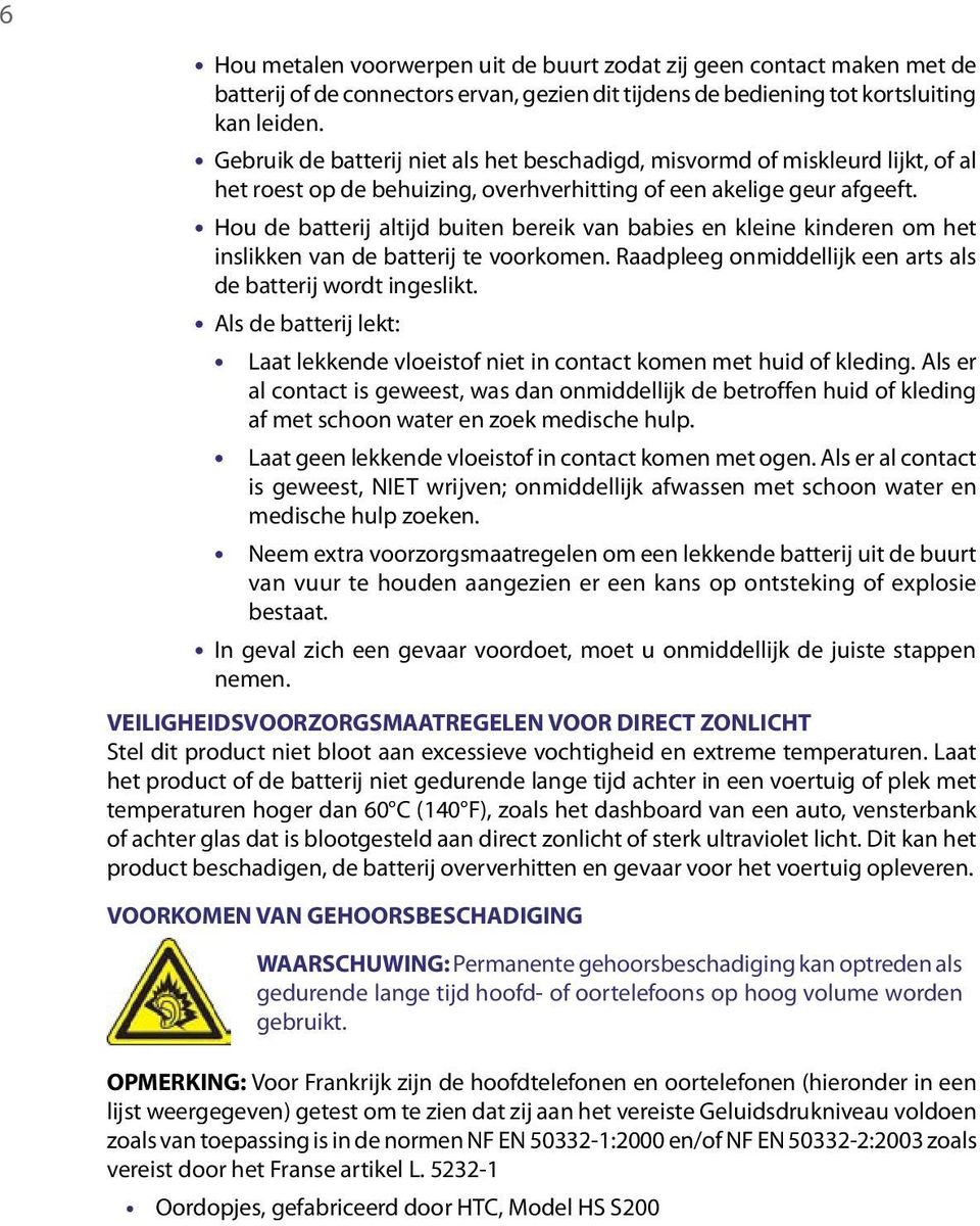 Hou de batterij altijd buiten bereik van babies en kleine kinderen om het inslikken van de batterij te voorkomen. Raadpleeg onmiddellijk een arts als de batterij wordt ingeslikt.