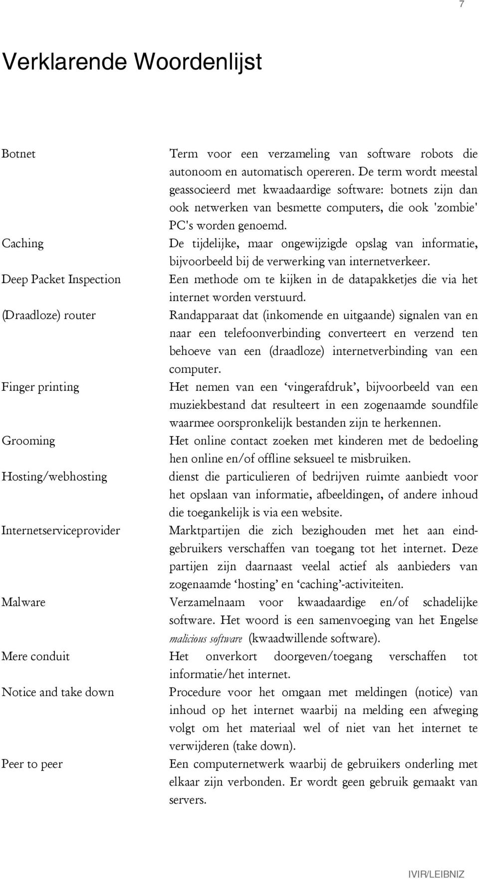 Caching De tijdelijke, maar ongewijzigde opslag van informatie, bijvoorbeeld bij de verwerking van internetverkeer.