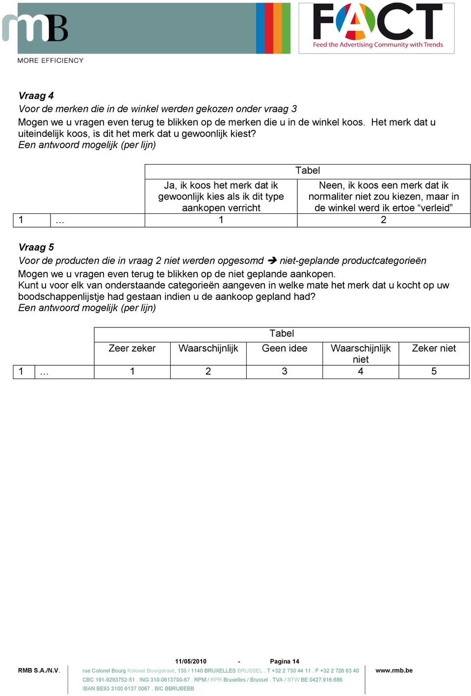 Een antwoord mogelijk (per lijn) Ja, ik koos het merk dat ik gewoonlijk kies als ik dit type aankopen verricht Tabel Neen, ik koos een merk dat ik normaliter niet zou kiezen, maar in de winkel werd