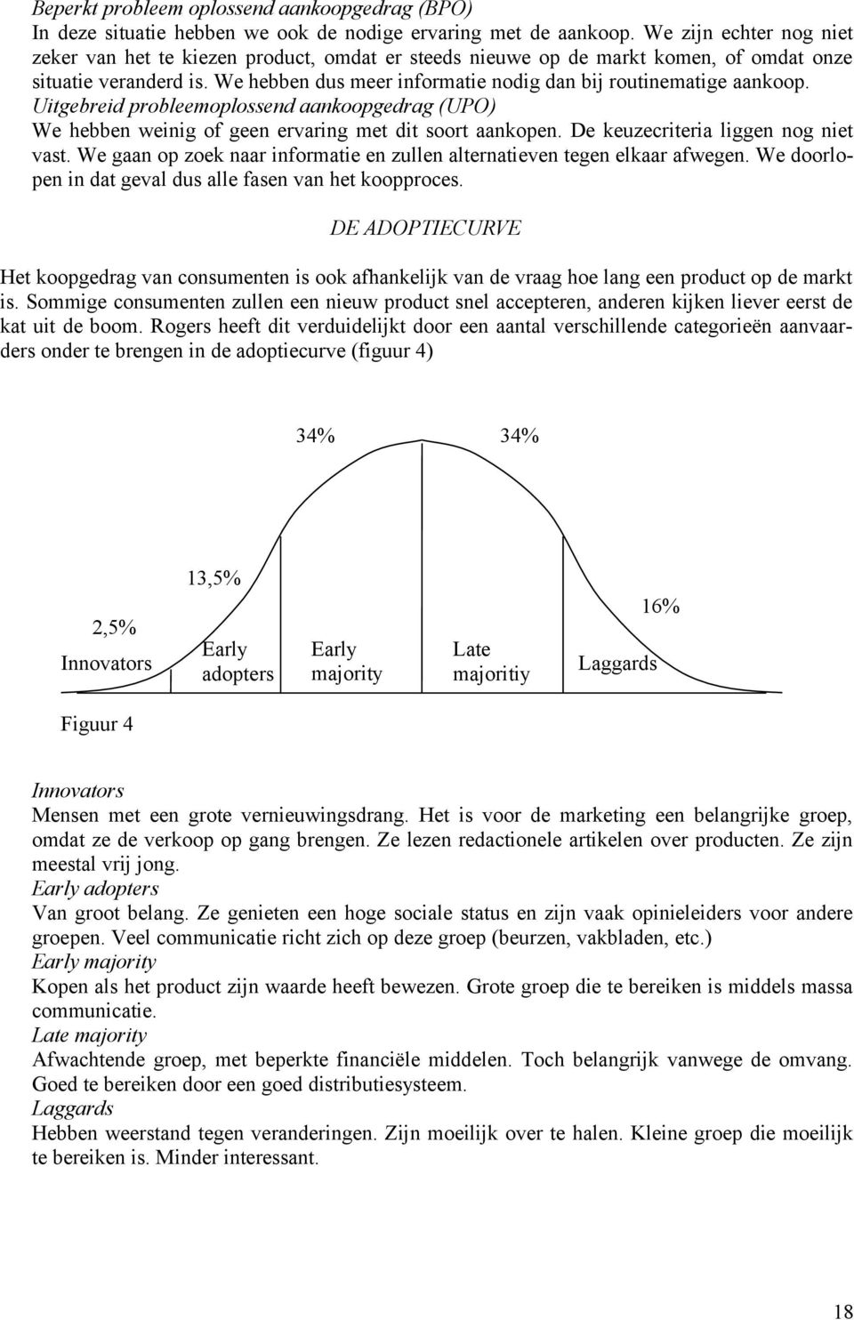 We hebben dus meer informatie nodig dan bij routinematige aankoop. Uitgebreid probleemoplossend aankoopgedrag (UPO) We hebben weinig of geen ervaring met dit soort aankopen.