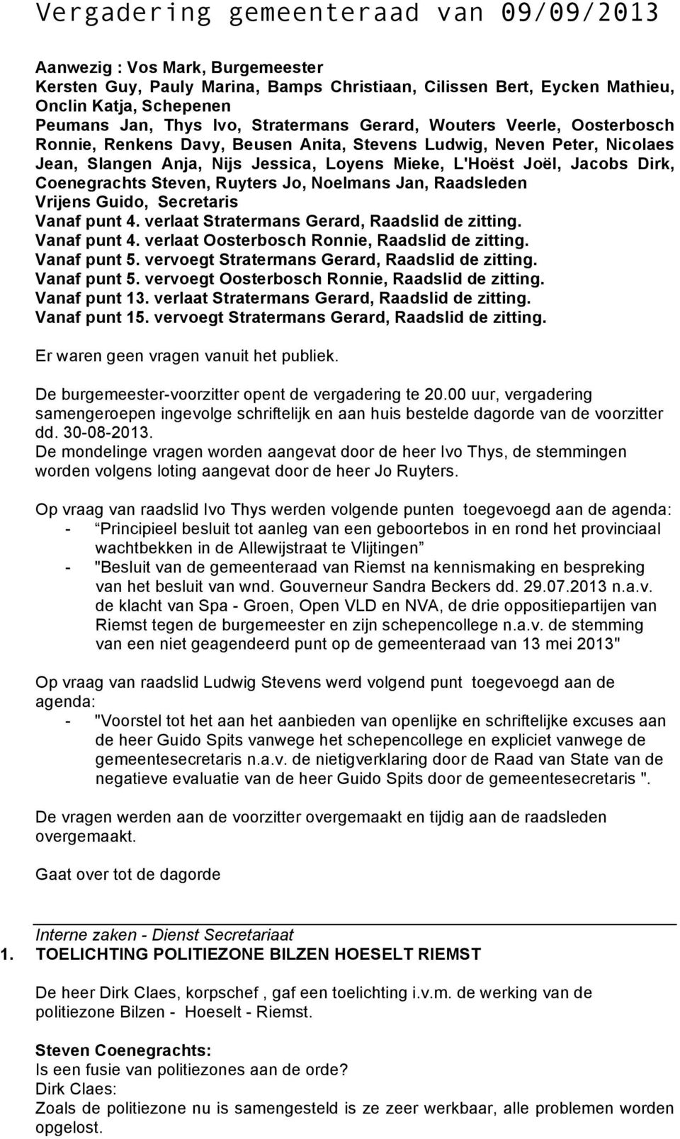 Coenegrachts Steven, Ruyters Jo, Noelmans Jan, Raadsleden Vrijens Guido, Secretaris Vanaf punt 4. verlaat Stratermans Gerard, Raadslid de zitting. Vanaf punt 4. verlaat Oosterbosch Ronnie, Raadslid de zitting.