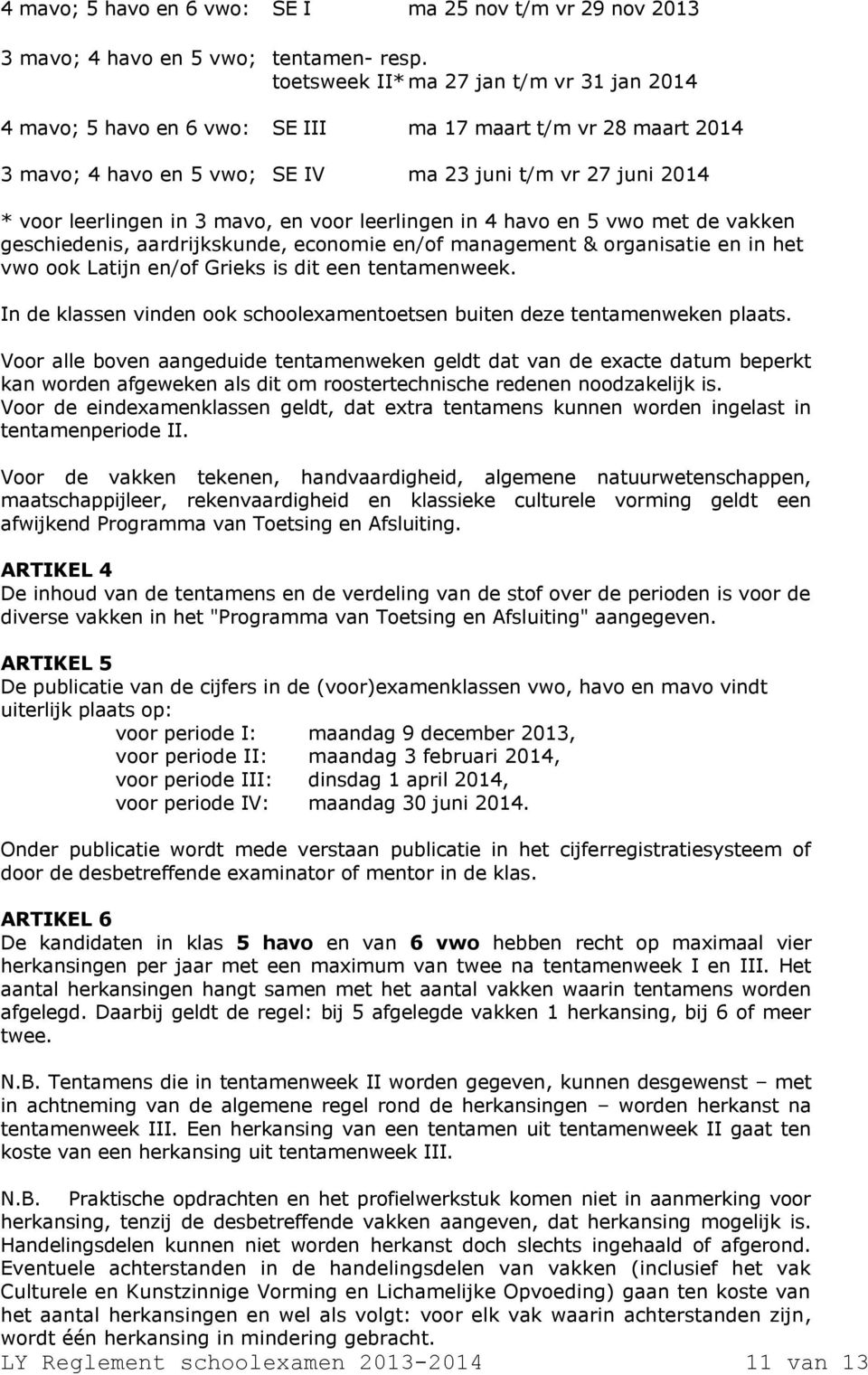 en voor leerlingen in 4 havo en 5 vwo met de vakken geschiedenis, aardrijkskunde, economie en/of management & organisatie en in het vwo ook Latijn en/of Grieks is dit een tentamenweek.