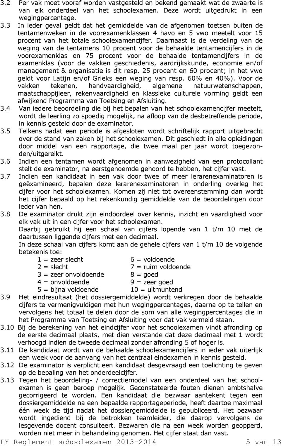 Daarnaast is de verdeling van de weging van de tentamens 10 procent voor de behaalde tentamencijfers in de voorexamenklas en 75 procent voor de behaalde tentamencijfers in de examenklas (voor de