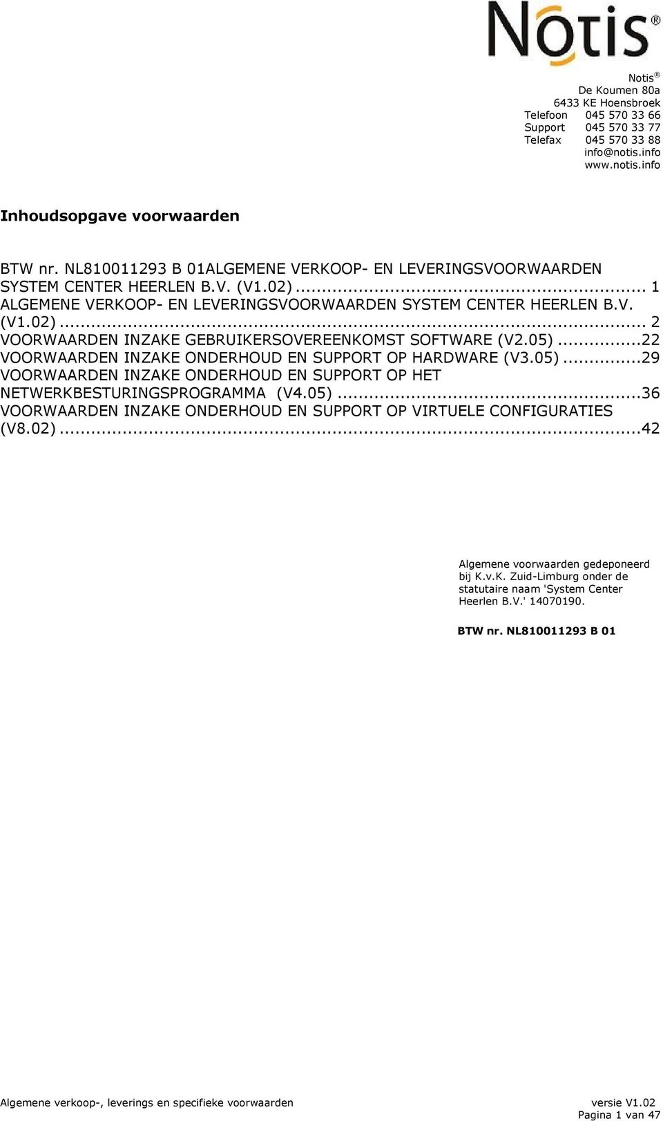 05)...22 VOORWAARDEN INZAKE ONDERHOUD EN SUPPORT OP HARDWARE (V3.05)...29 VOORWAARDEN INZAKE ONDERHOUD EN SUPPORT OP HET NETWERKBESTURINGSPROGRAMMA (V4.05)...36 VOORWAARDEN INZAKE ONDERHOUD EN SUPPORT OP VIRTUELE CONFIGURATIES (V8.