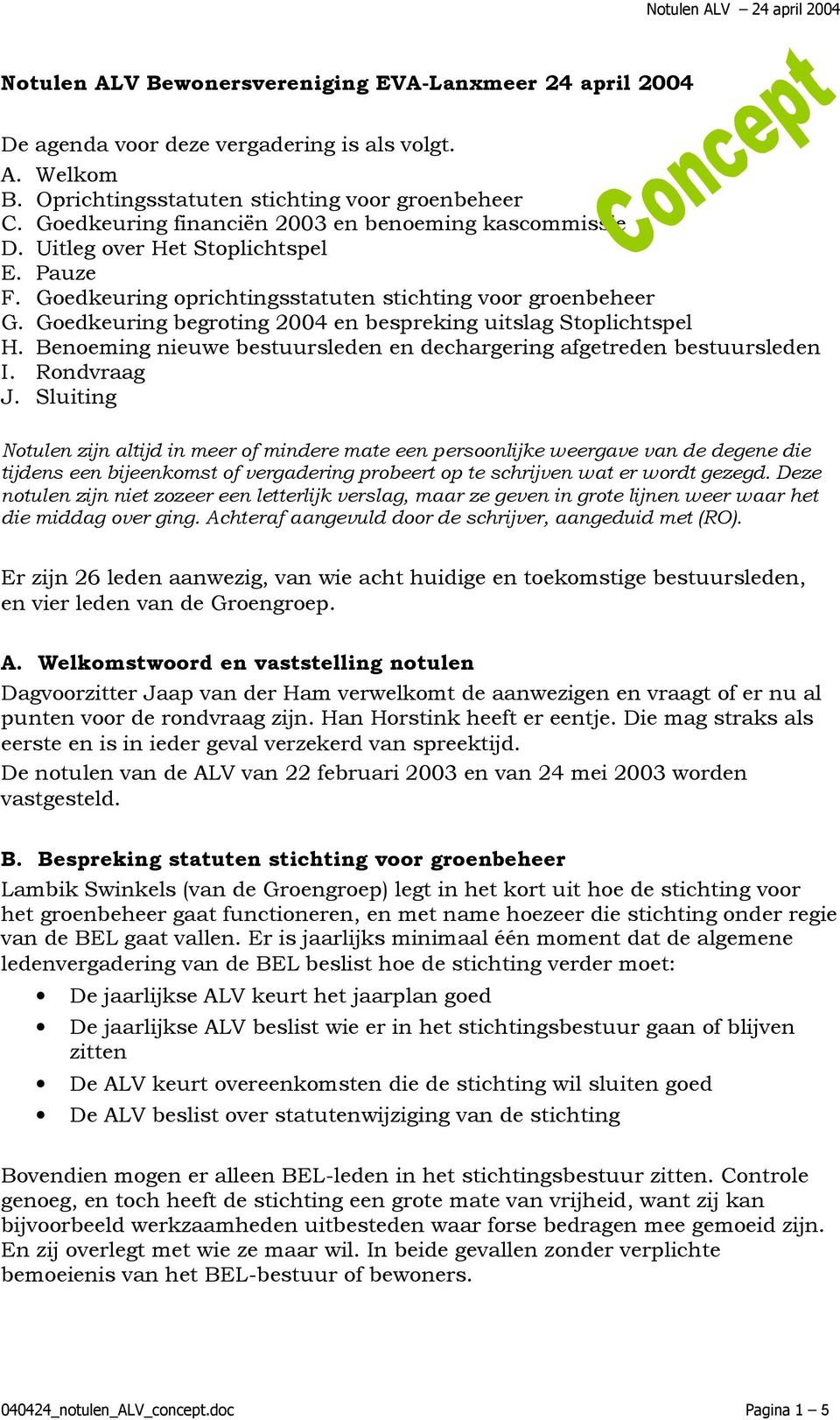 Goedkeuring begroting 2004 en bespreking uitslag Stoplichtspel H. Benoeming nieuwe bestuursleden en dechargering afgetreden bestuursleden I. Rondvraag J.