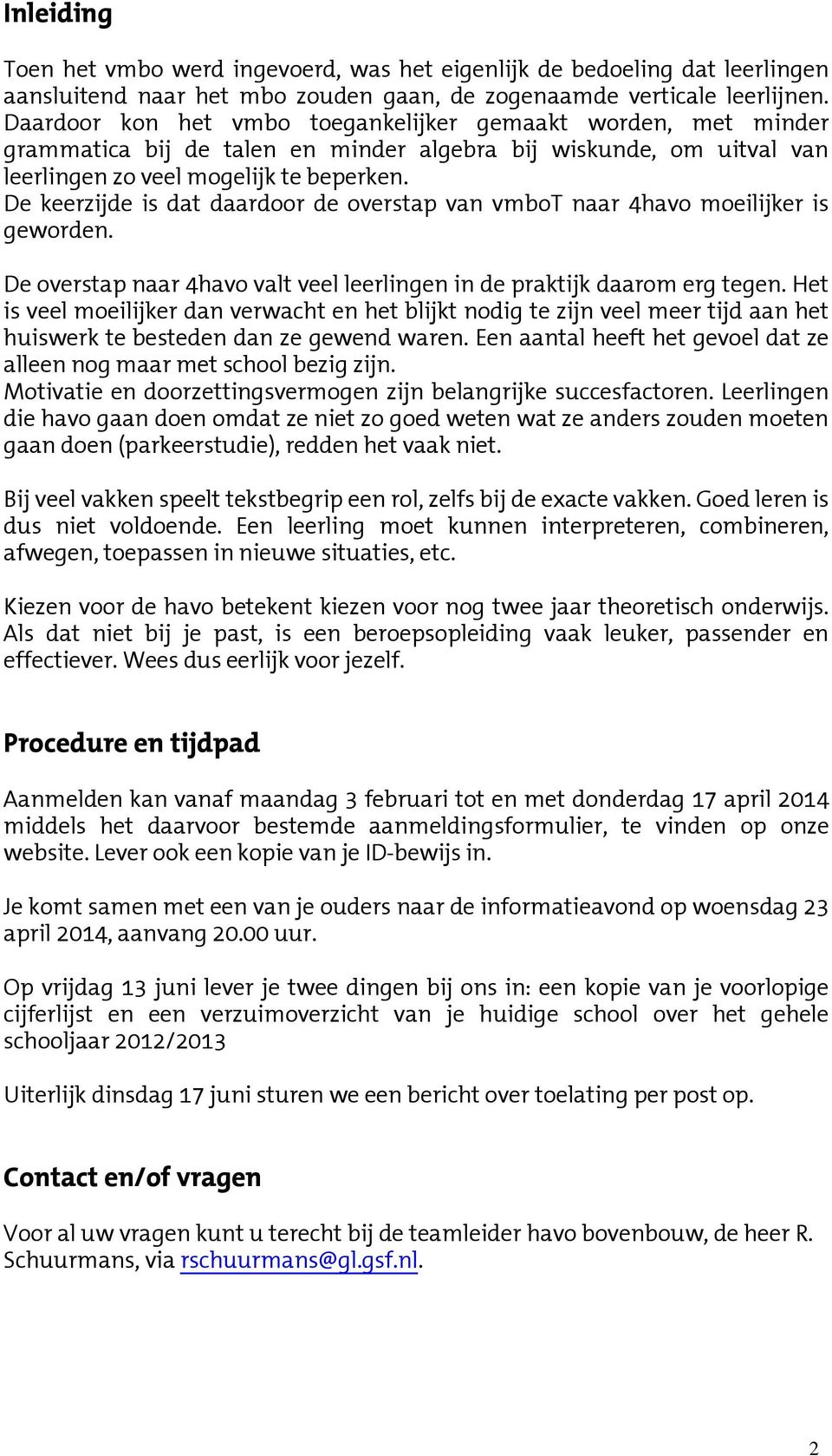 De keerzijde is dat daardoor de overstap van vmbot naar 4havo moeilijker is geworden. De overstap naar 4havo valt veel leerlingen in de praktijk daarom erg tegen.