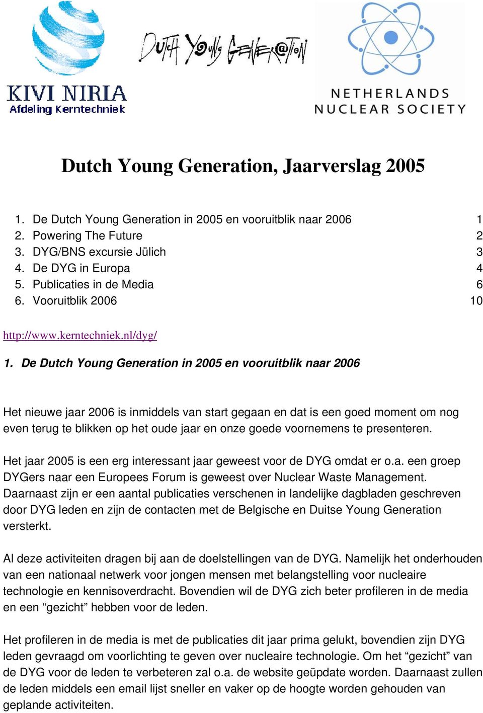 De Dutch Young Generation in 2005 en vooruitblik naar 2006 Het nieuwe jaar 2006 is inmiddels van start gegaan en dat is een goed moment om nog even terug te blikken op het oude jaar en onze goede