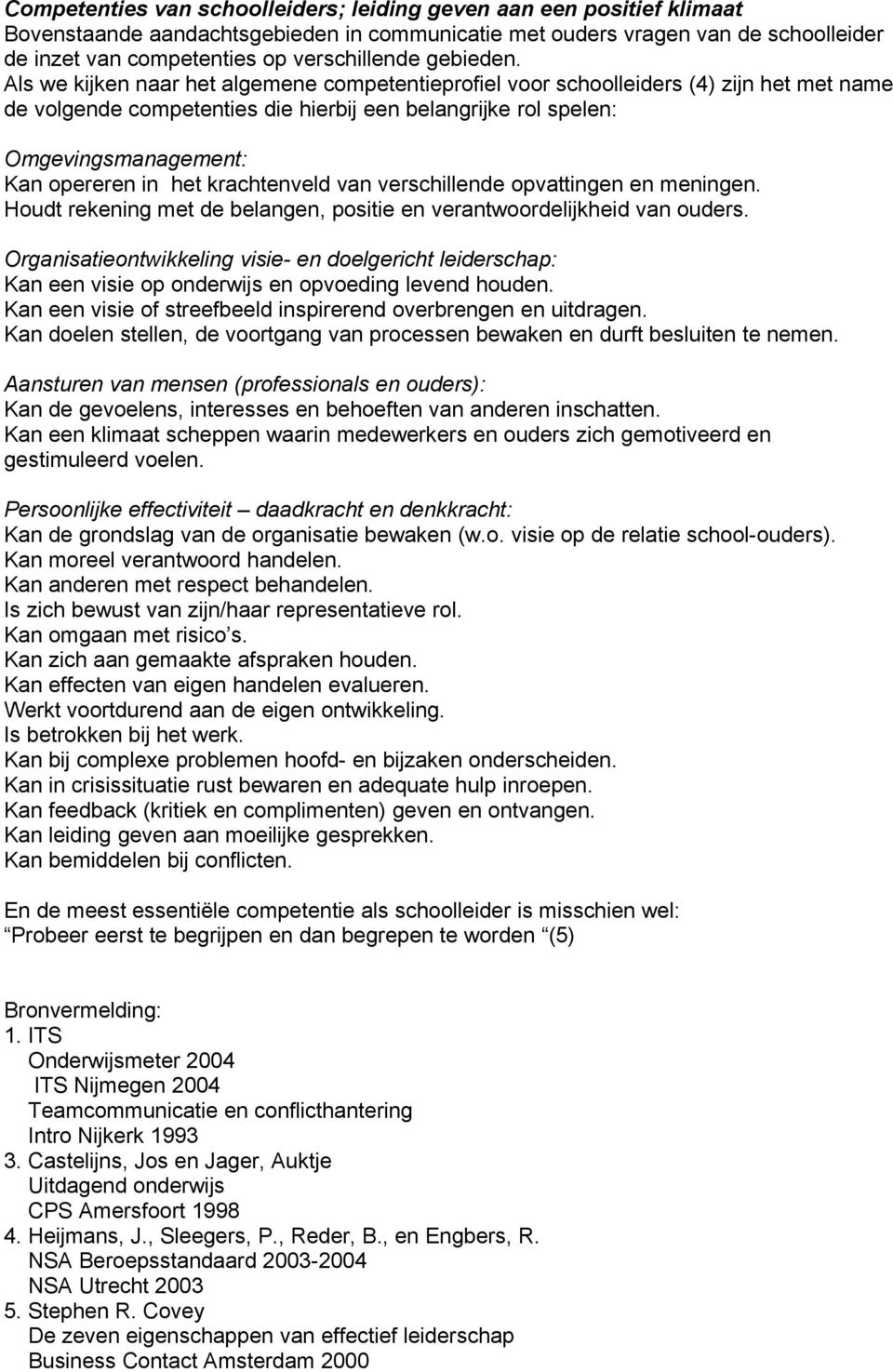 Als we kijken naar het algemene competentieprofiel voor schoolleiders (4) zijn het met name de volgende competenties die hierbij een belangrijke rol spelen: Omgevingsmanagement: Kan opereren in het