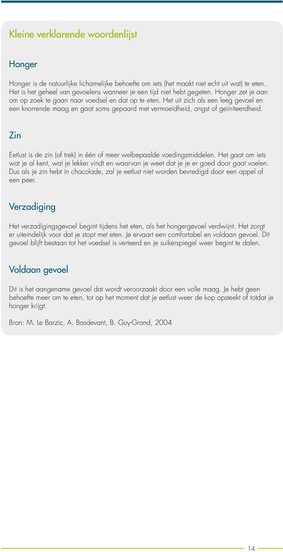 Het uit zich als een leeg gevoel en een knorrende maag en gaat soms gepaard met vermoeidheid, angst of geïrriteerdheid. Zin Eetlust is de zin (of trek) in één of meer welbepaalde voedingsmiddelen.