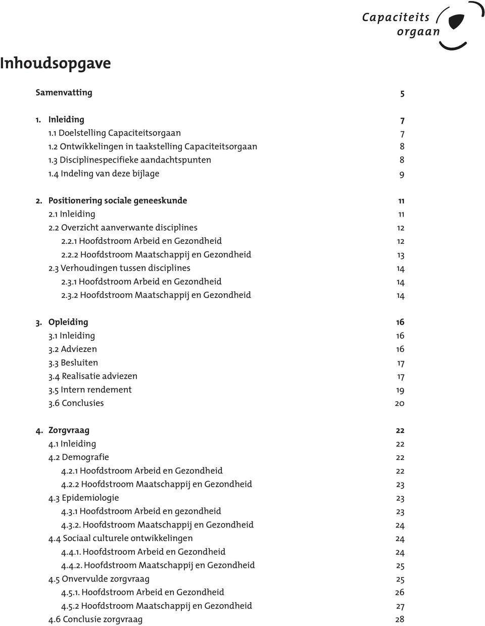 3 Verhoudingen tussen disciplines 14 2.3.1 Hoofdstroom Arbeid en Gezondheid 14 2.3.2 Hoofdstroom Maatschappij en Gezondheid 14 3. Opleiding 16 3.1 Inleiding 16 3.2 Adviezen 16 3.3 Besluiten 17 3.