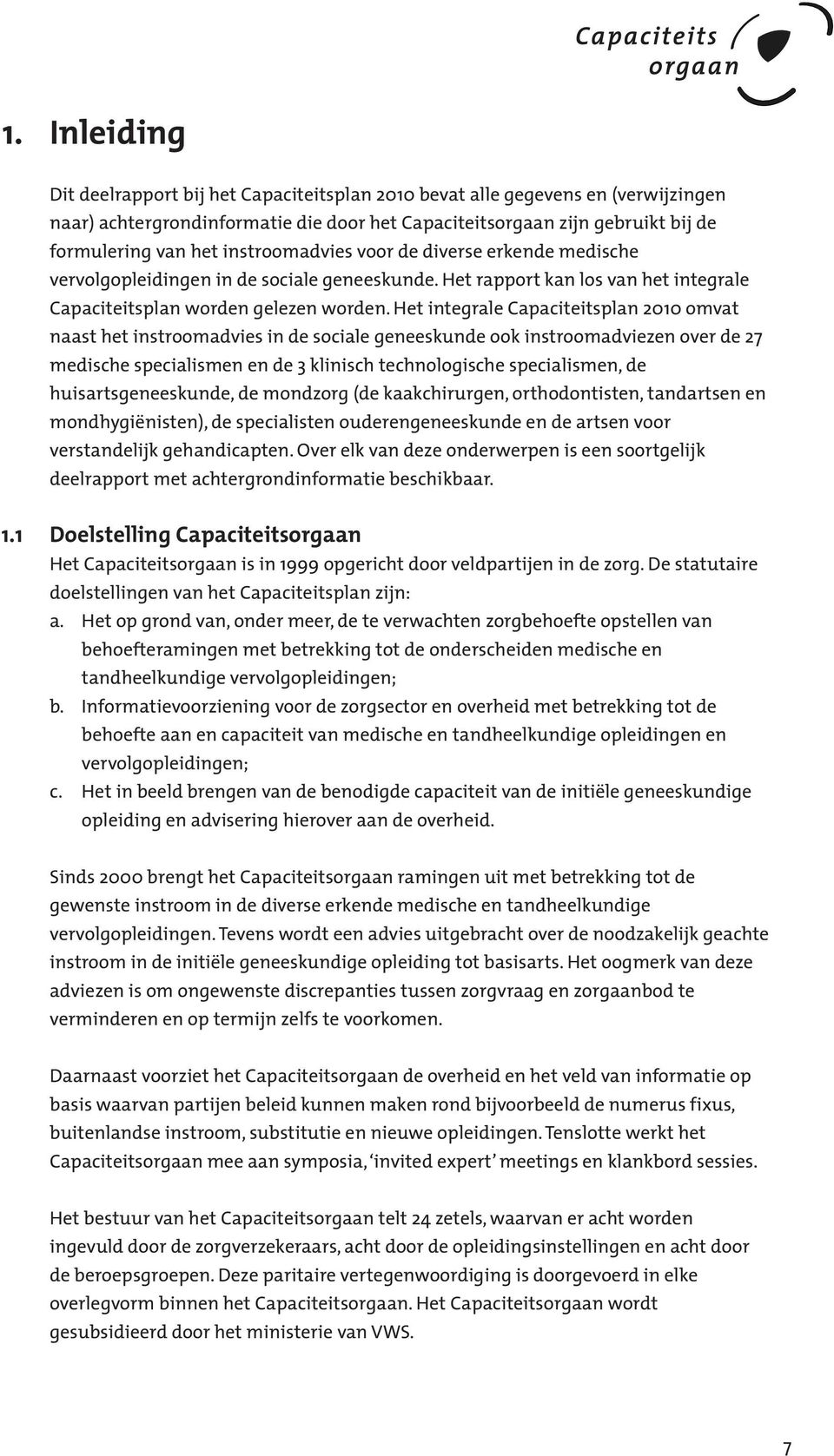 Het integrale Capaciteitsplan 2010 omvat naast het instroomadvies in de sociale geneeskunde ook instroomadviezen over de 27 medische specialismen en de 3 klinisch technologische specialismen, de