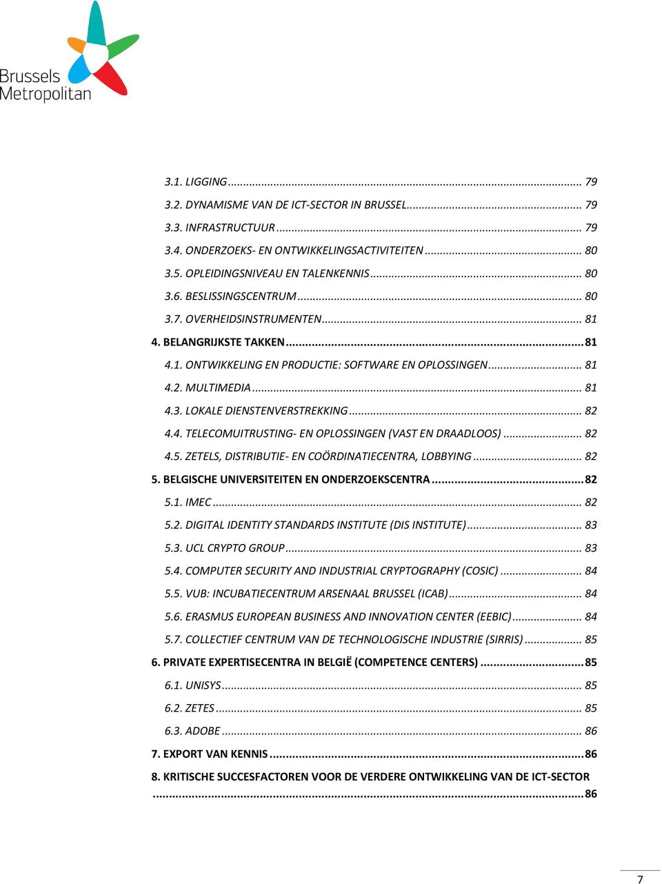 .. 82 4.4. TELECOMUITRUSTING- EN OPLOSSINGEN (VAST EN DRAADLOOS)... 82 4.5. ZETELS, DISTRIBUTIE- EN COÖRDINATIECENTRA, LOBBYING... 82 5. BELGISCHE UNIVERSITEITEN EN ONDERZOEKSCENTRA... 82 5.1. IMEC.