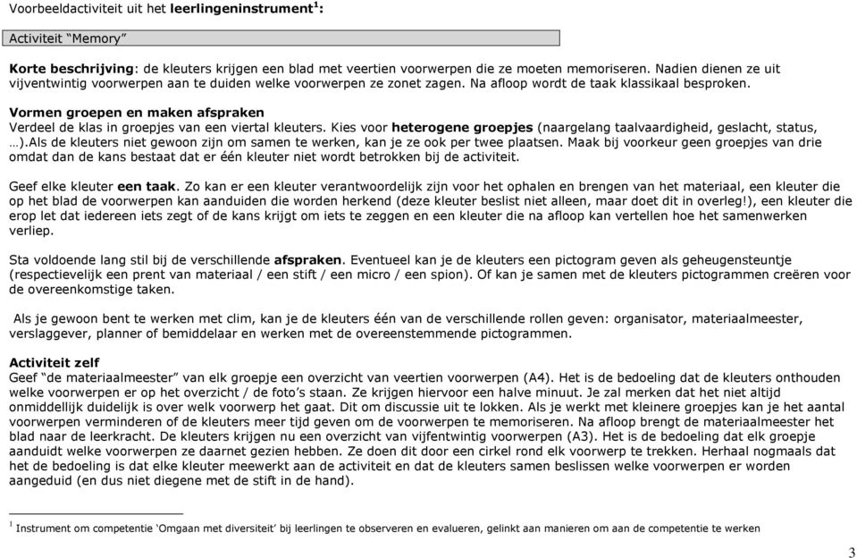 Vormen groepen en maken afspraken Verdeel de klas in groepjes van een viertal kleuters. Kies voor heterogene groepjes (naargelang taalvaardigheid, geslacht, status, ).