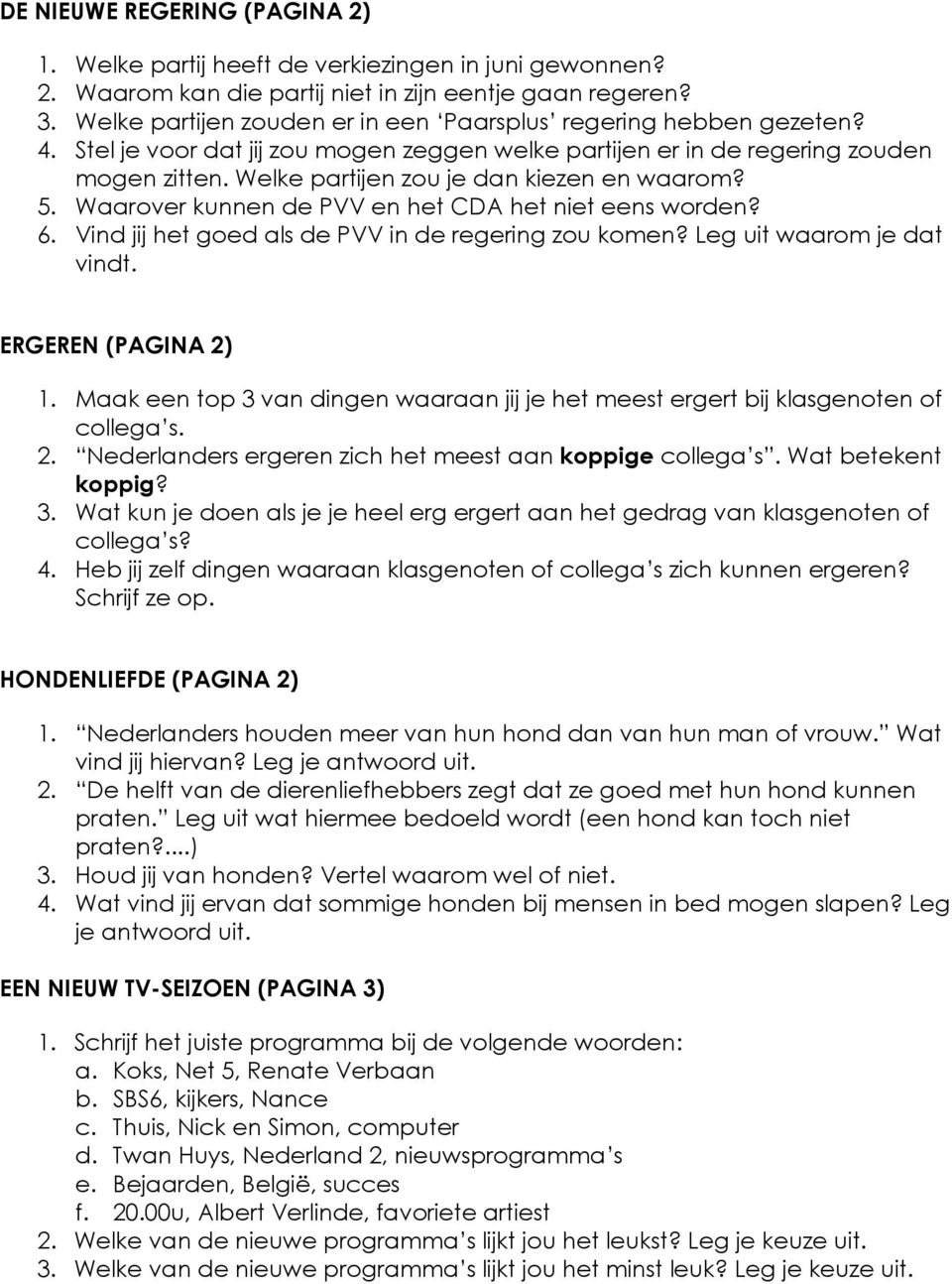 Welke partijen zou je dan kiezen en waarom? 5. Waarover kunnen de PVV en het CDA het niet eens worden? 6. Vind jij het goed als de PVV in de regering zou komen? Leg uit waarom je dat vindt.