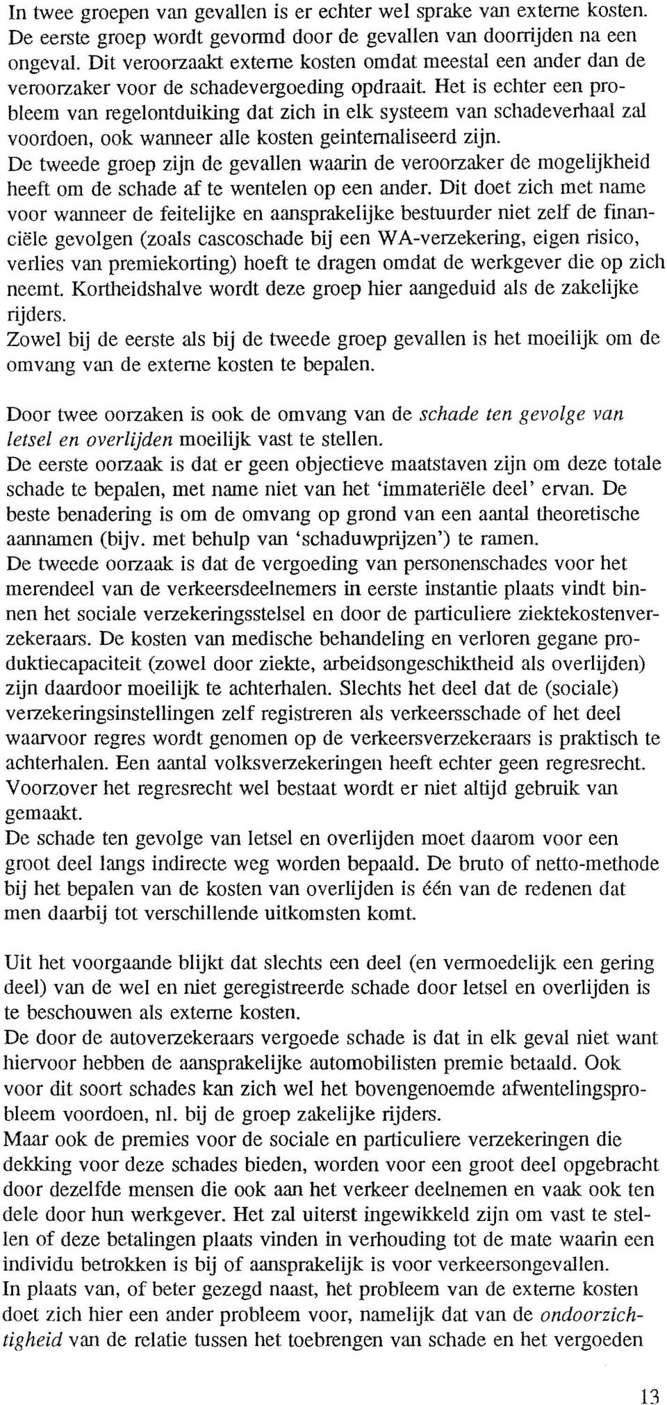 zal voordoen, ook wanneer alle kosten geinternaliseerd zijn. De tweede groep zijn de gevallen waarin de veroorzaker de mogelijkheid heeft om de schade af te wentelen op een ander.