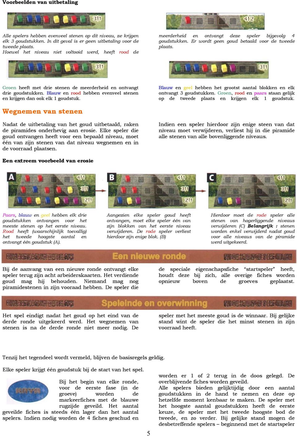 Groen heeft met drie stenen de meerderheid en ontvangt drie goudstukken. Blauw en rood hebben evenveel stenen en krijgen dan ook elk 1 goudstuk.