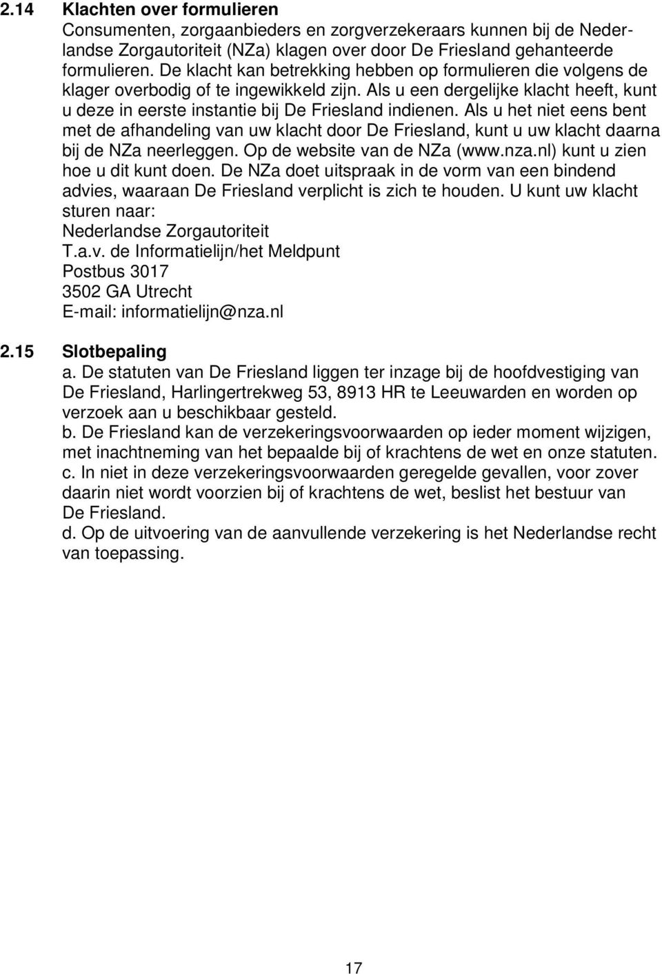 Als u het niet eens bent met de afhandeling van uw klacht door De Friesland, kunt u uw klacht daarna bij de NZa neerleggen. Op de website van de NZa (www.nza.nl) kunt u zien hoe u dit kunt doen.