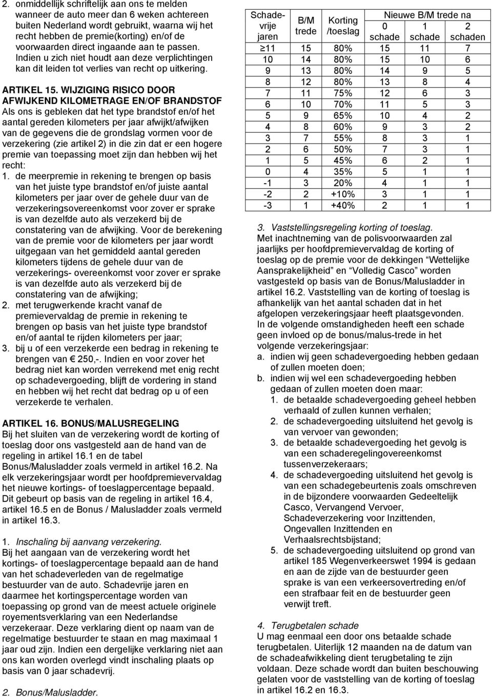 WIJZIGING RISICO DOOR AFWIJKEND KILOMETRAGE EN/OF BRANDSTOF Als ons is gebleken dat het type brandstof en/of het aantal gereden kilometers per jaar afwijkt/afwijken van de gegevens die de grondslag