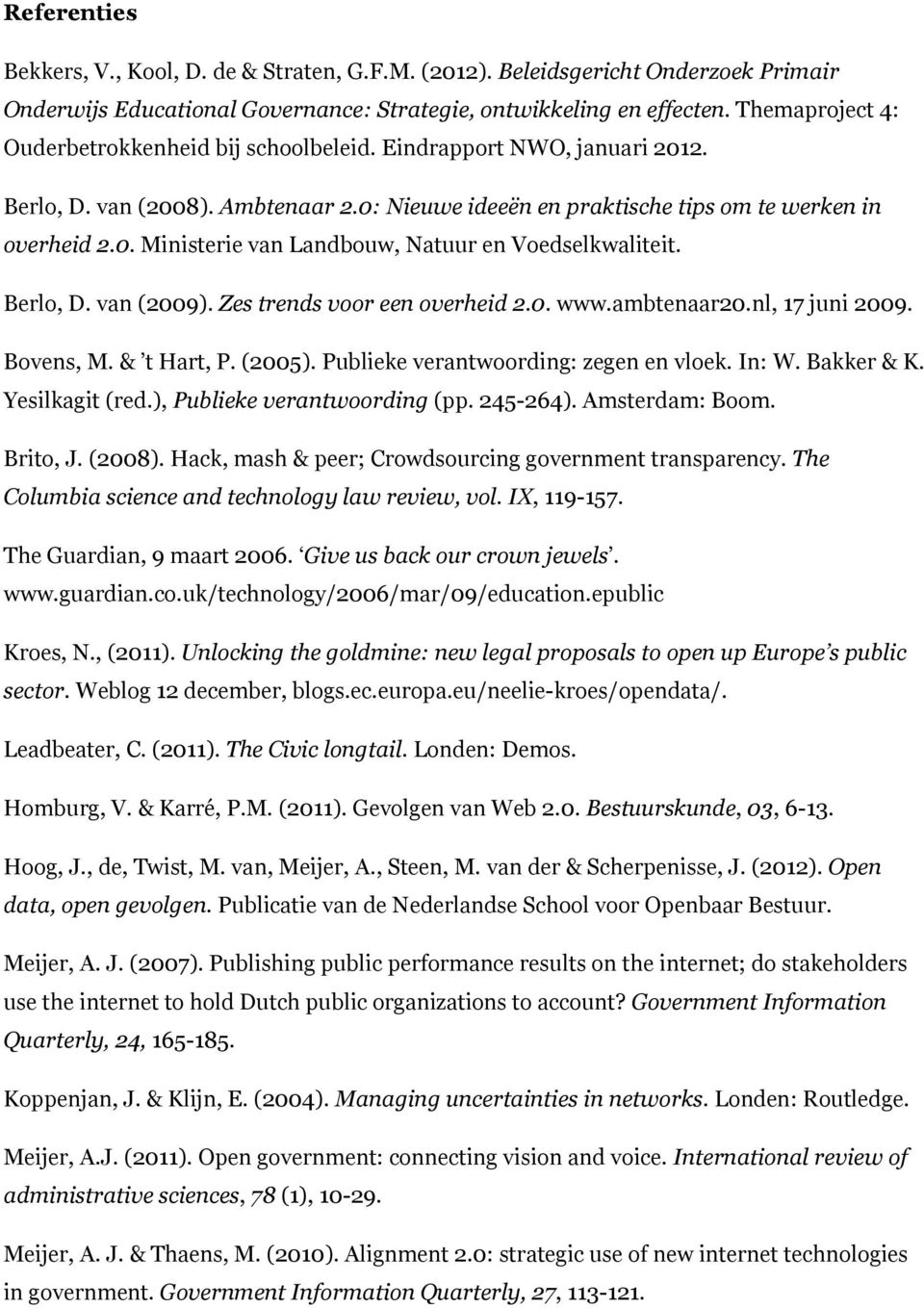 Berlo, D. van (2009). Zes trends voor een overheid 2.0. www.ambtenaar20.nl, 17 juni 2009. Bovens, M. & t Hart, P. (2005). Publieke verantwoording: zegen en vloek. In: W. Bakker & K. Yesilkagit (red.