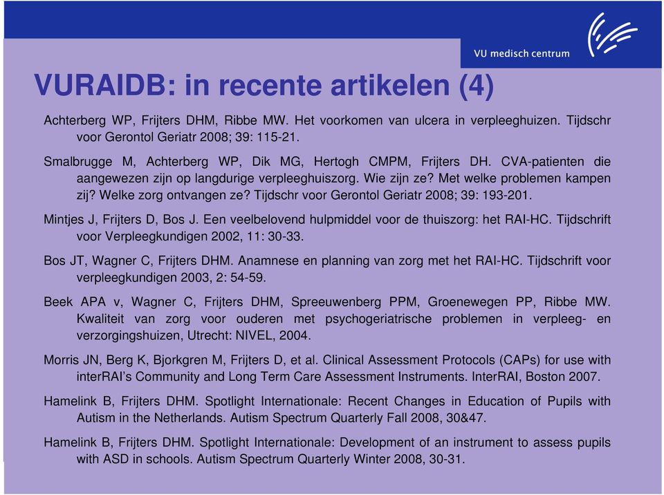 Tijdschr voor Gerontol Geriatr 2008; 39: 193-201. Mintjes J, Frijters D, Bos J. Een veelbelovend hulpmiddel voor de thuiszorg: het RAI-HC. Tijdschrift voor Verpleegkundigen 2002, 11: 30-33.