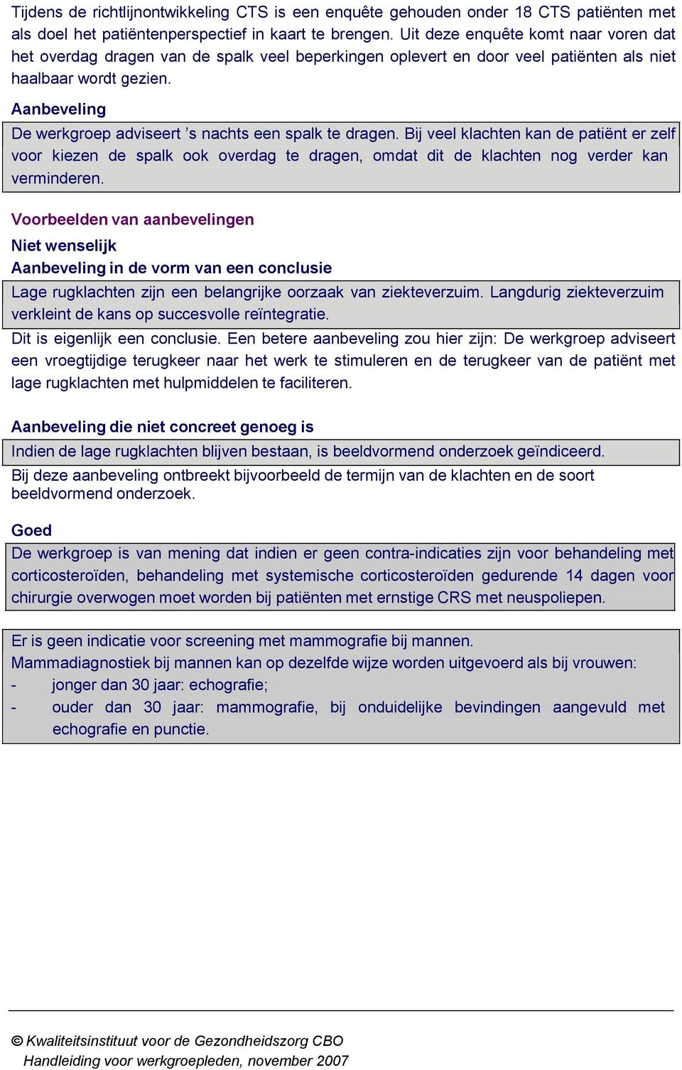 Aanbeveling De werkgroep adviseert s nachts een spalk te dragen. Bij veel klachten kan de patiënt er zelf voor kiezen de spalk ook overdag te dragen, omdat dit de klachten nog verder kan verminderen.