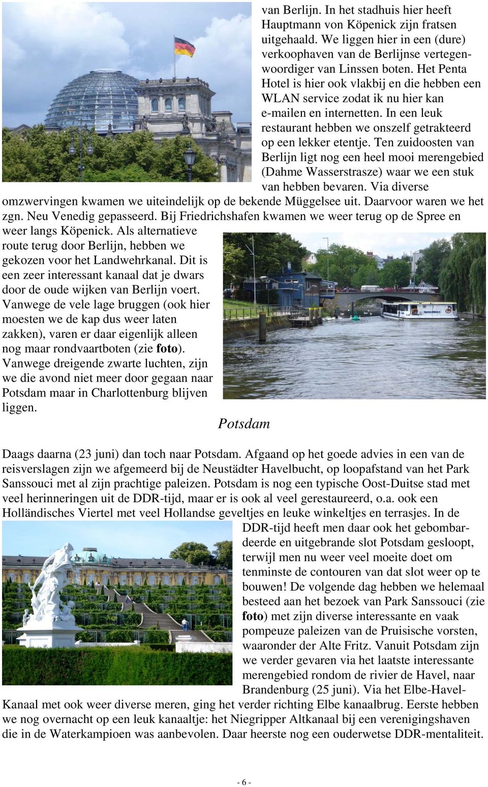 Ten zuidoosten van Berlijn ligt nog een heel mooi merengebied (Dahme Wasserstrasze) waar we een stuk van hebben bevaren. Via diverse omzwervingen kwamen we uiteindelijk op de bekende Müggelsee uit.