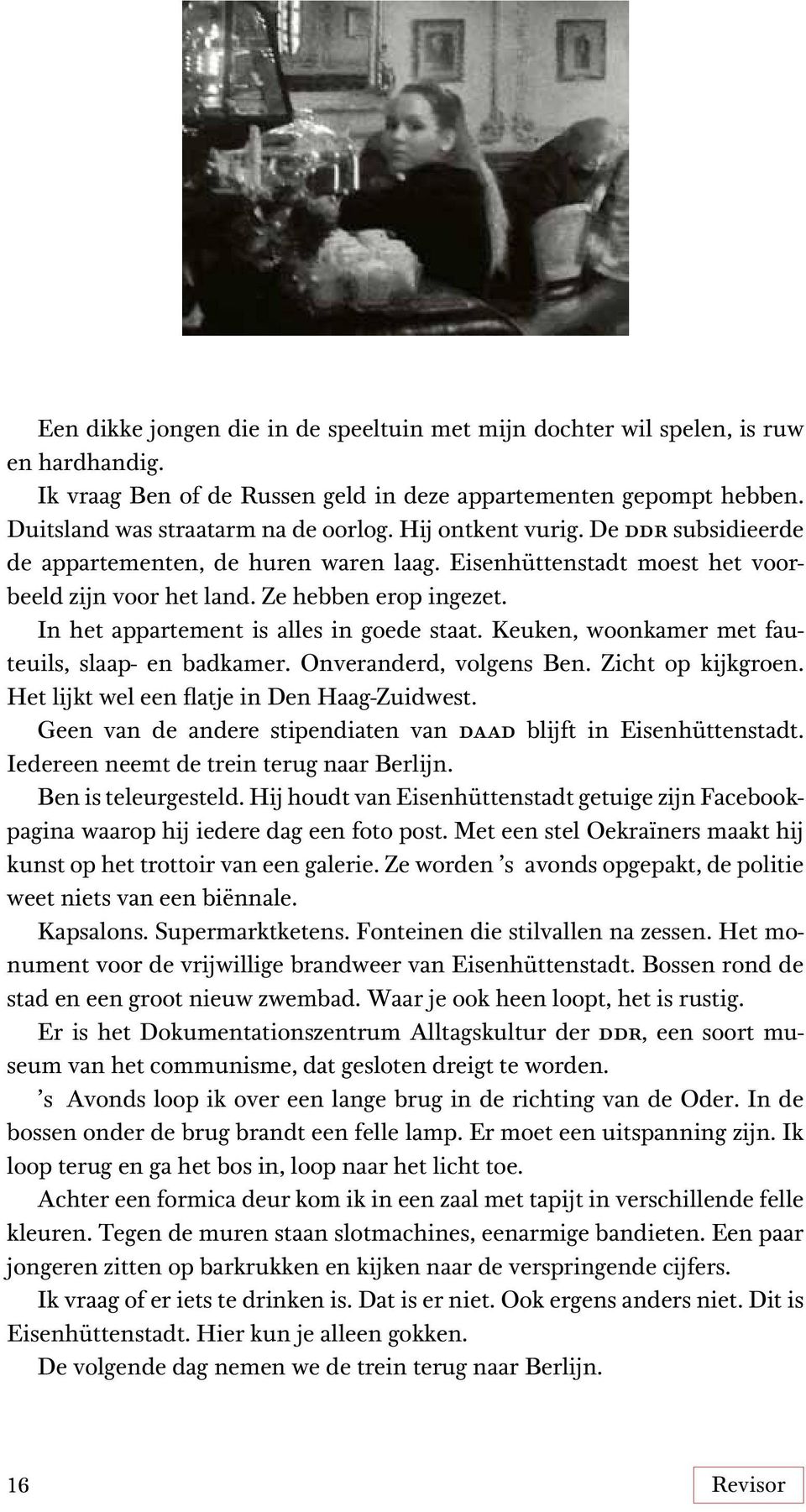 In het appartement is alles in goede staat. Keuken, woonkamer met fauteuils, slaap- en badkamer. Onveranderd, volgens Ben. Zicht op kijkgroen. Het lijkt wel een flatje in Den Haag-Zuidwest.