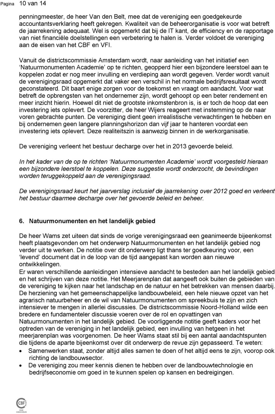 Wel is opgemerkt dat bij de IT kant, de efficiency en de rapportage van niet financiële doelstellingen een verbetering te halen is. Verder voldoet de vereniging aan de eisen van het CBF en VFI.