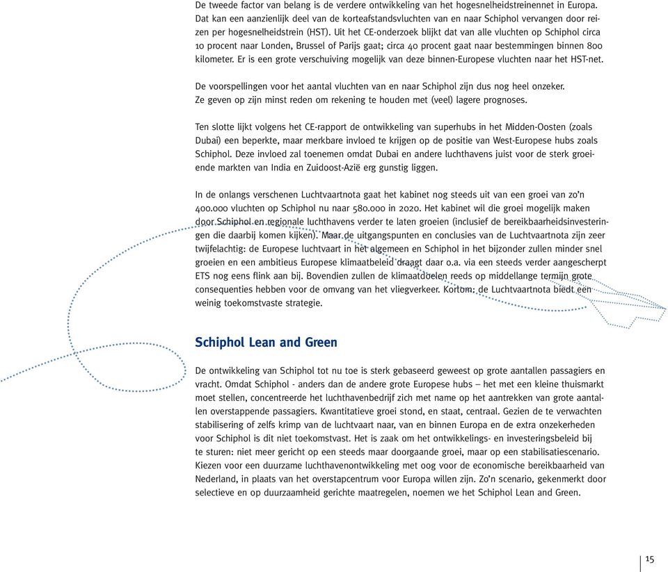 Uit het CE-onderzoek blijkt dat van alle vluchten op Schiphol circa 10 procent naar Londen, Brussel of Parijs gaat; circa 40 procent gaat naar bestemmingen binnen 800 kilometer.