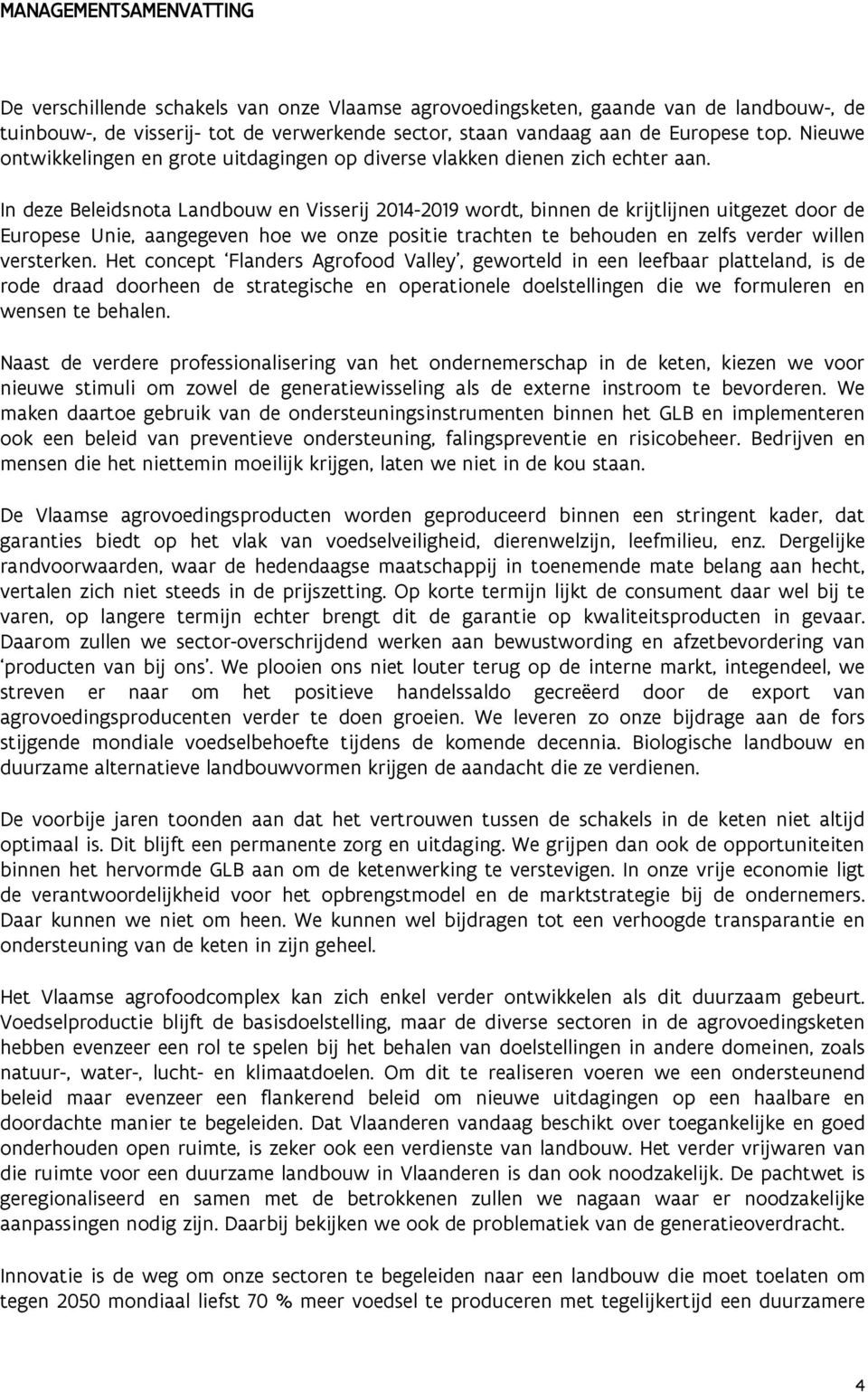 In deze Beleidsnota Landbouw en Visserij 2014-2019 wordt, binnen de krijtlijnen uitgezet door de Europese Unie, aangegeven hoe we onze positie trachten te behouden en zelfs verder willen versterken.