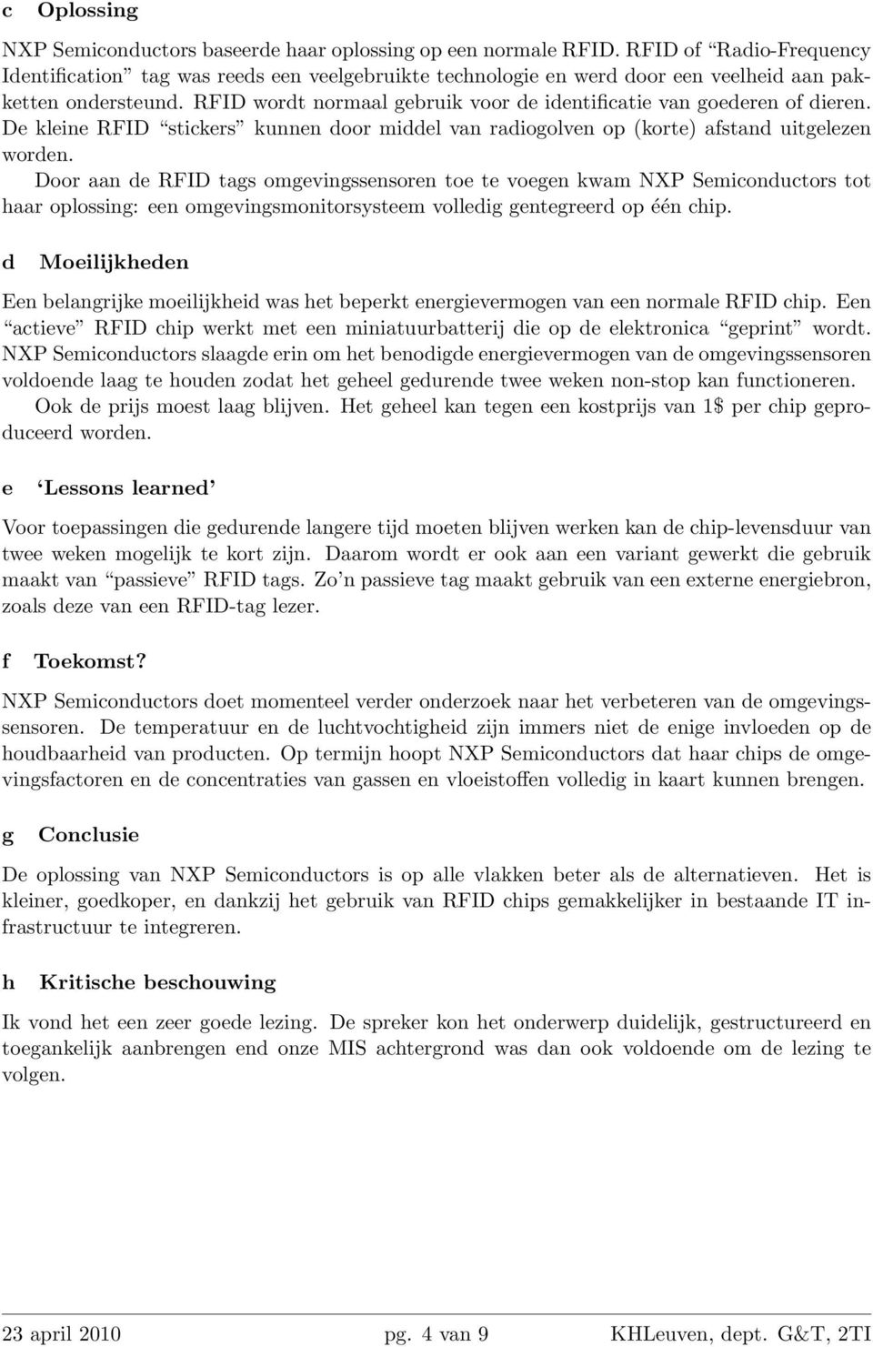 RFID wordt normaal gebruik voor de identificatie van goederen of dieren. De kleine RFID stickers kunnen door middel van radiogolven op (korte) afstand uitgelezen worden.