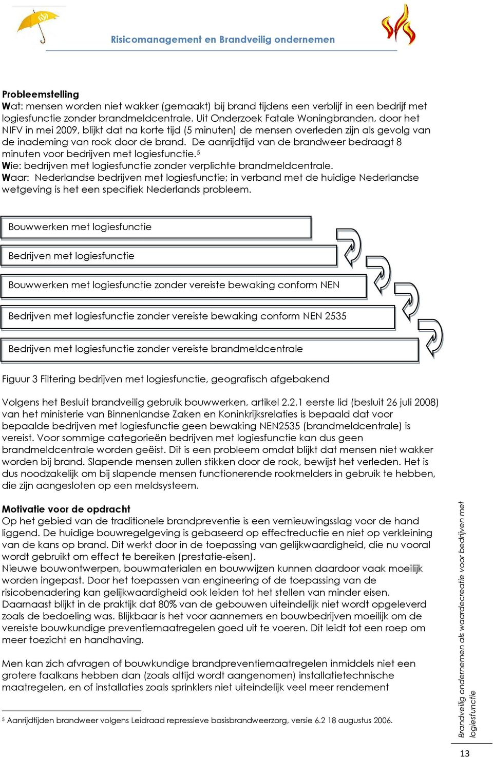 De aanrijdtijd van de brandweer bedraagt 8 minuten voor bedrijven met. 5 Wie: bedrijven met zonder verplichte brandmeldcentrale.