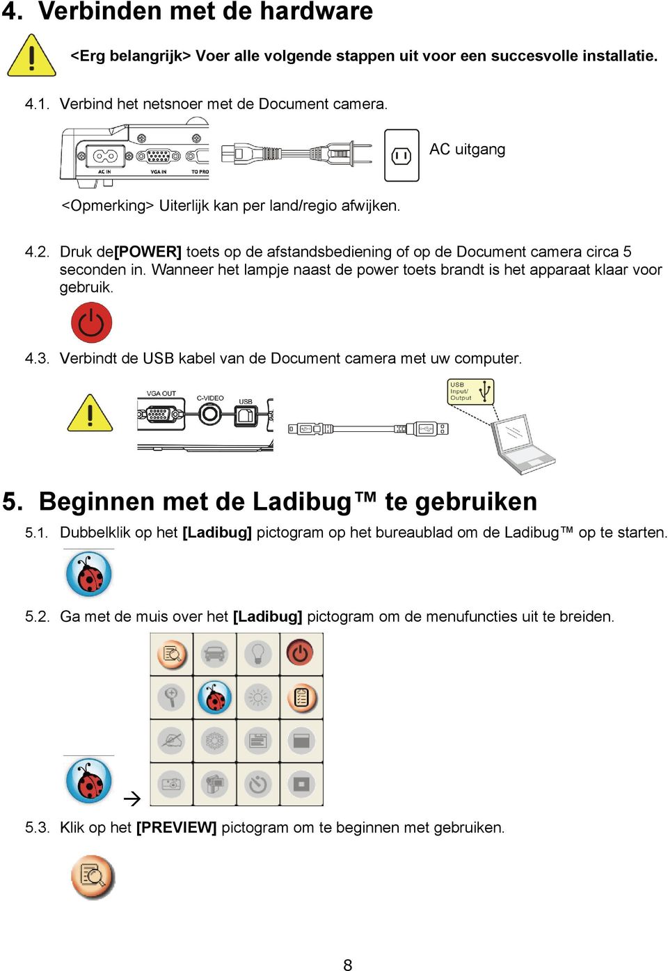 Wanneer het lampje naast de power toets brandt is het apparaat klaar voor gebruik. 4.3. Verbindt de USB kabel van de Document camera met uw computer. 5.