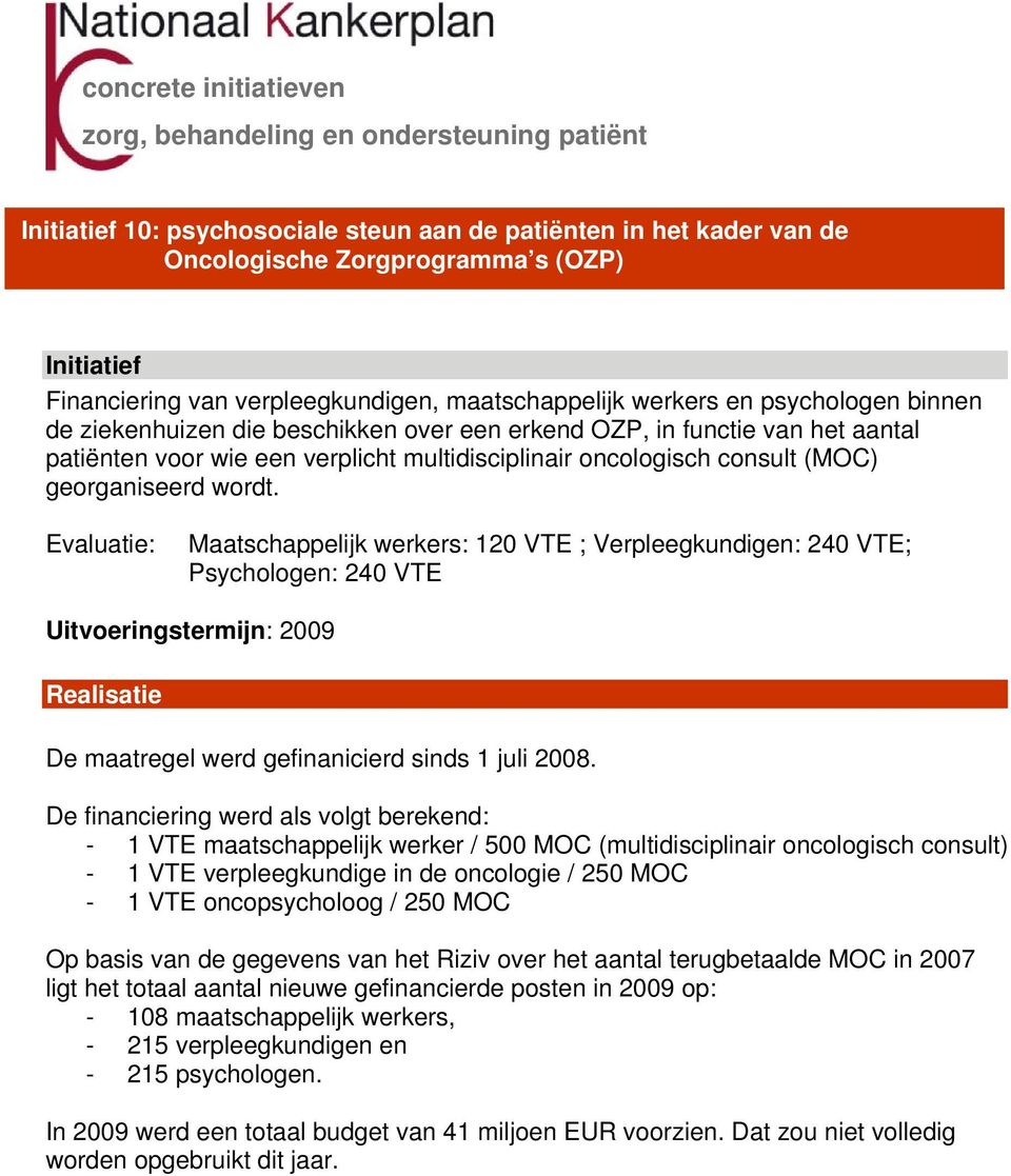 Evaluatie: Maatschappelijk werkers: 120 VTE ; Verpleegkundigen: 240 VTE; Psychologen: 240 VTE Uitvoeringstermijn: 2009 De maatregel werd gefinanicierd sinds 1 juli 2008.