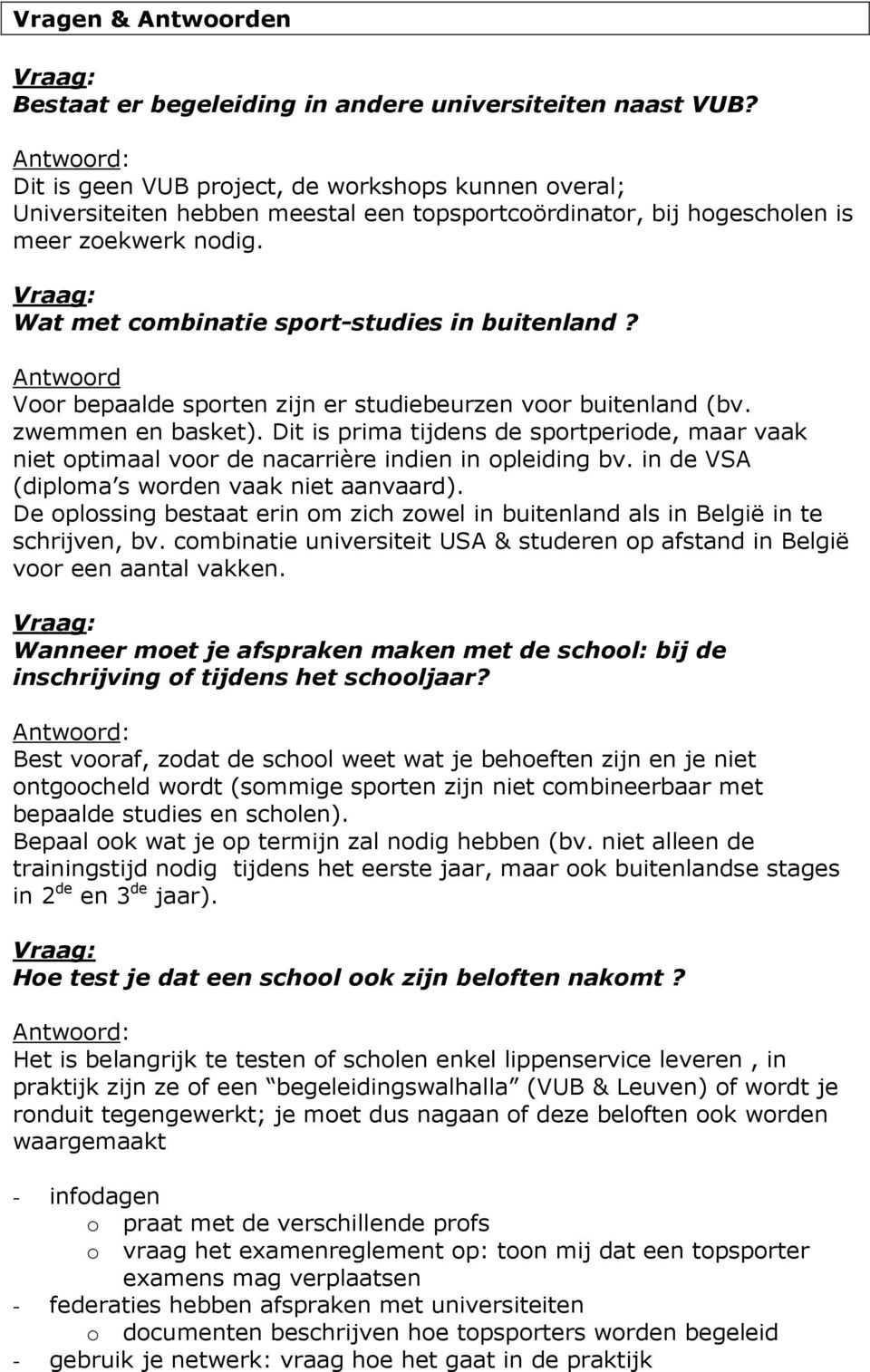 Antwrd Vr bepaalde sprten zijn er studiebeurzen vr buitenland (bv. zwemmen en basket). Dit is prima tijdens de sprtperide, maar vaak niet ptimaal vr de nacarrière indien in pleiding bv.