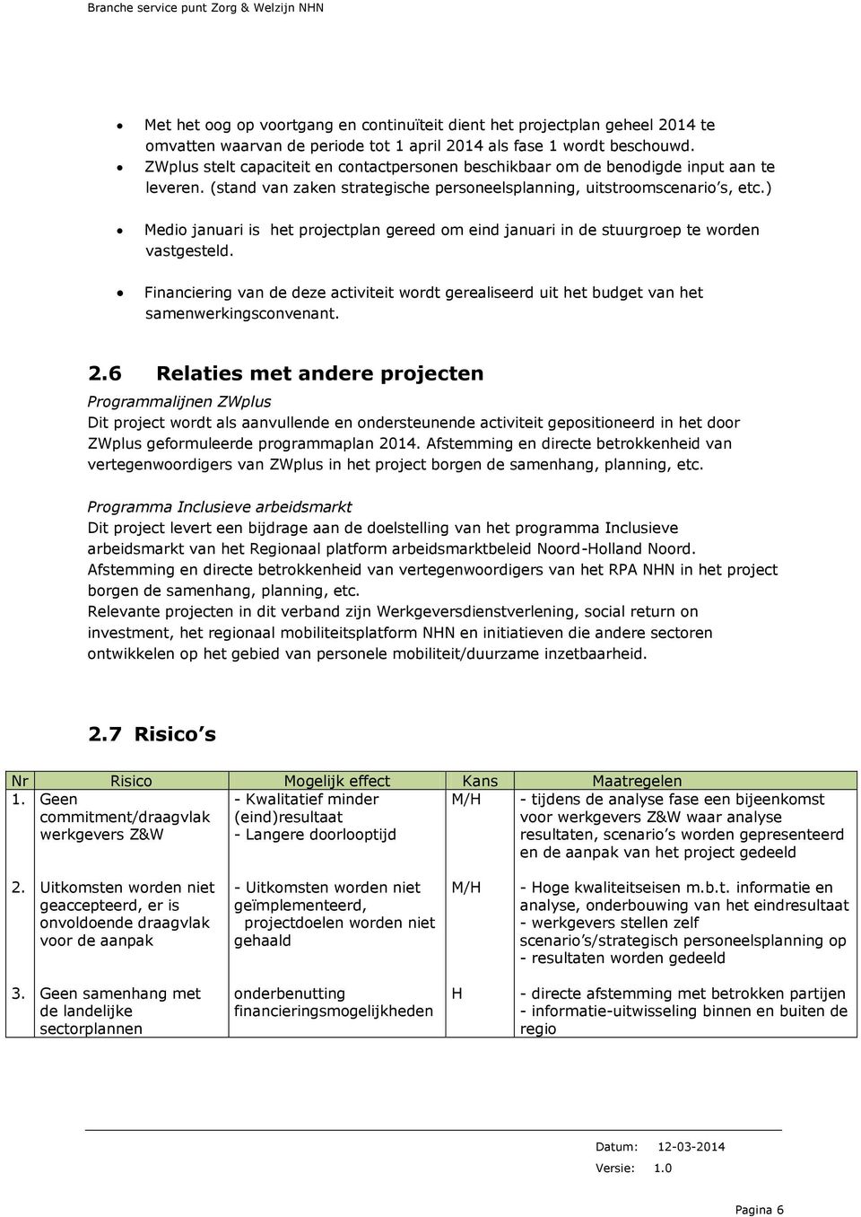 ) Medio januari is het projectplan gereed om eind januari in de stuurgroep te worden vastgesteld. Financiering van de deze activiteit wordt gerealiseerd uit het budget van het samenwerkingsconvenant.