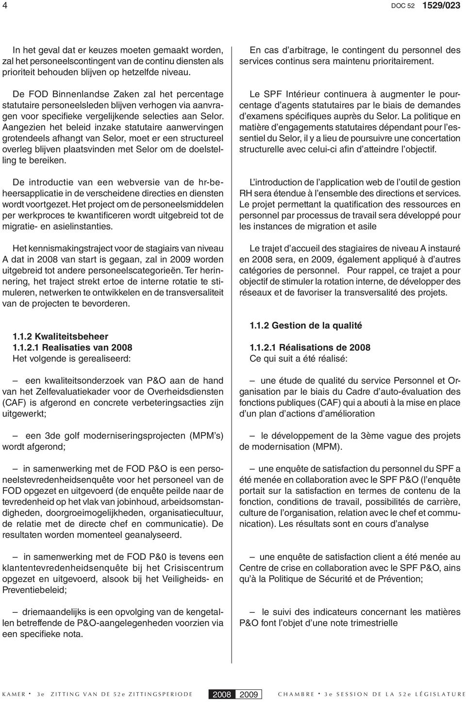 Aangezien het beleid inzake statutaire aanwervingen grotendeels afhangt van Selor, moet er een structureel overleg blijven plaatsvinden met Selor om de doelstelling te bereiken.