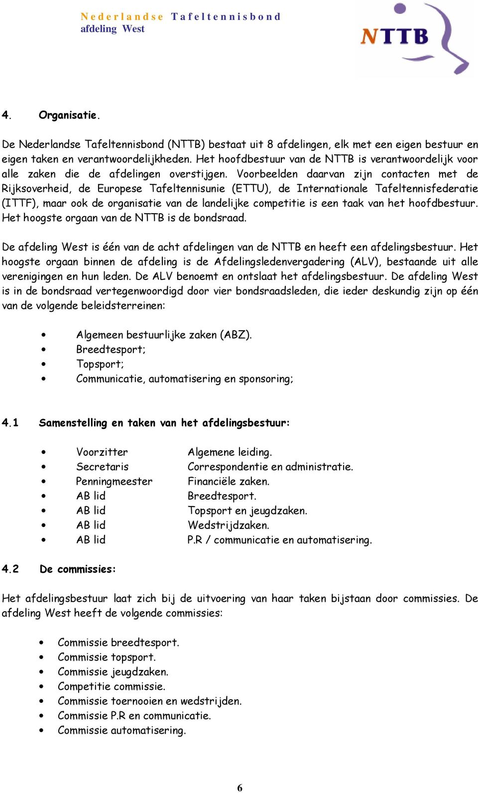 Voorbeelden daarvan zijn contacten met de Rijksoverheid, de Europese Tafeltennisunie (ETTU), de Internationale Tafeltennisfederatie (ITTF), maar ook de organisatie van de landelijke competitie is een