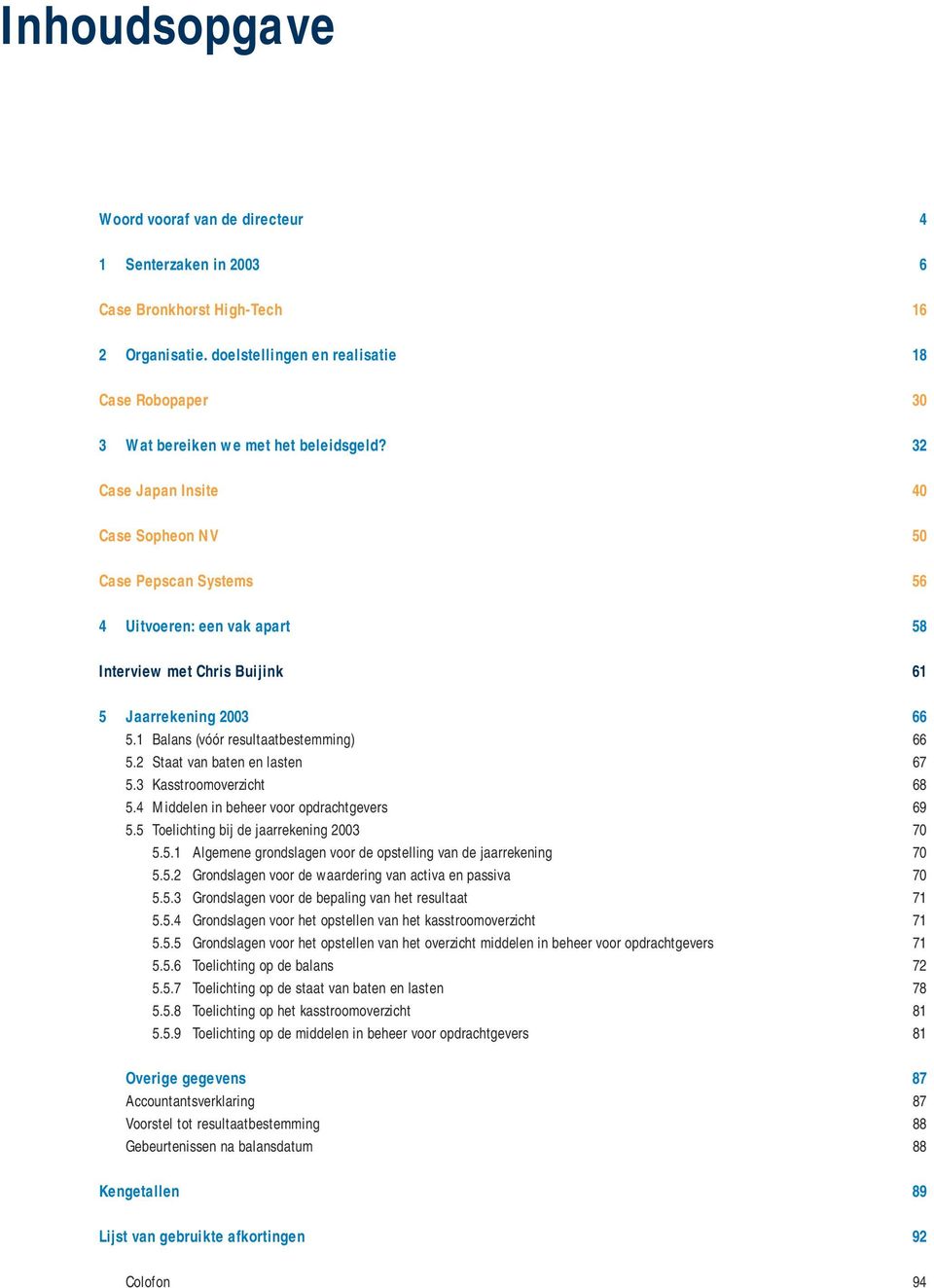 32 Case Japan Insite 40 Case Sopheon NV 50 Case Pepscan Systems 56 4 Uitvoeren: een vak apart 58 Interview met Chris Buijink 61 5 Jaarrekening 2003 66 5.1 Balans (vóór resultaatbestemming) 66 5.