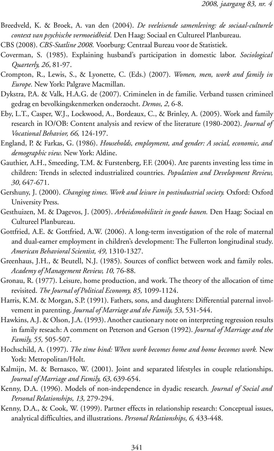 , Lewis, S., & Lyonette, C. (Eds.) (2007). Women, men, work and family in Europe. New York: Palgrave Macmillan. Dykstra, P.A. & Valk, H.A.G. de (2007). Criminelen in de familie.