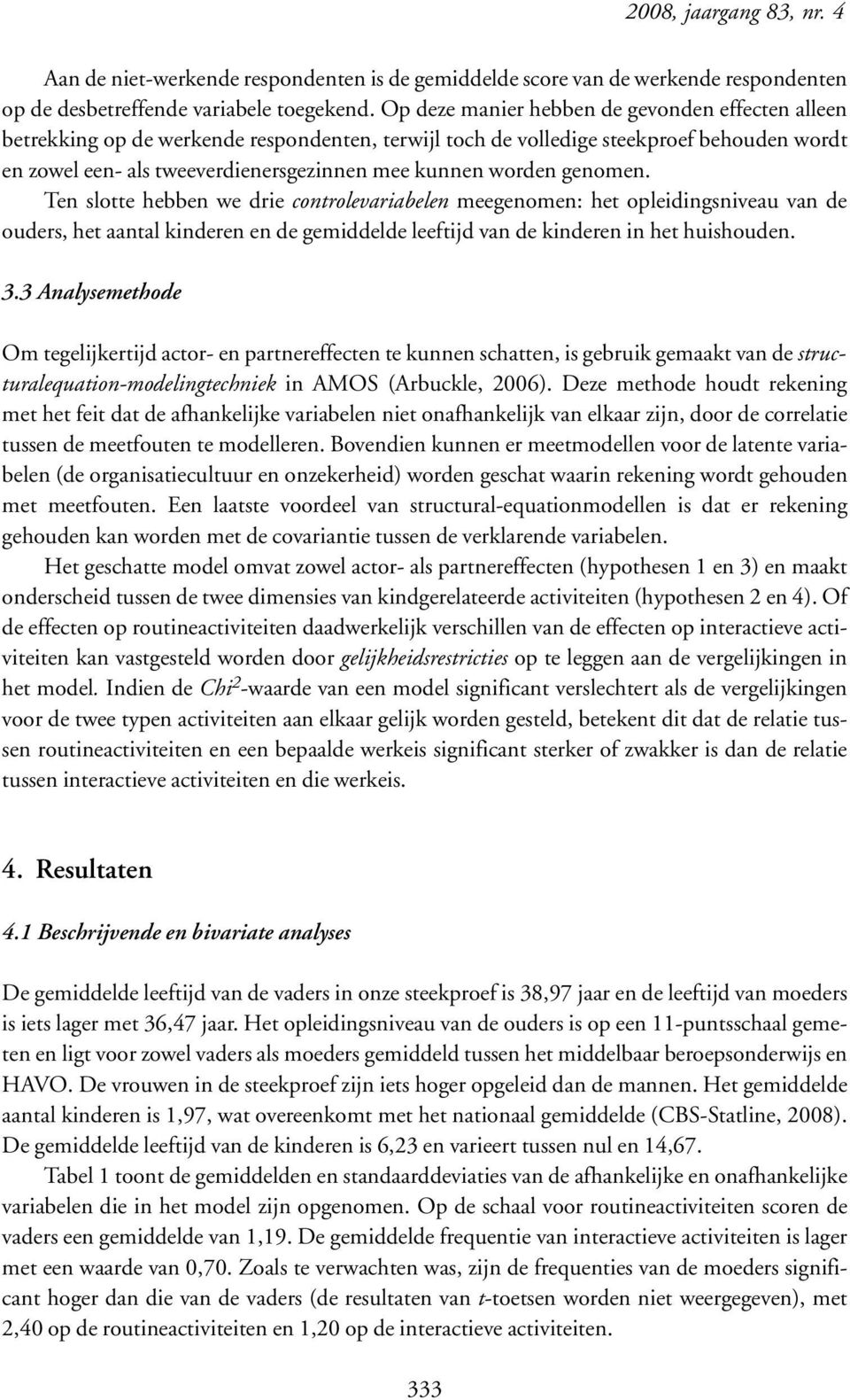 worden genomen. Ten slotte hebben we drie controlevariabelen meegenomen: het opleidingsniveau van de ouders, het aantal kinderen en de gemiddelde leeftijd van de kinderen in het huishouden. 3.