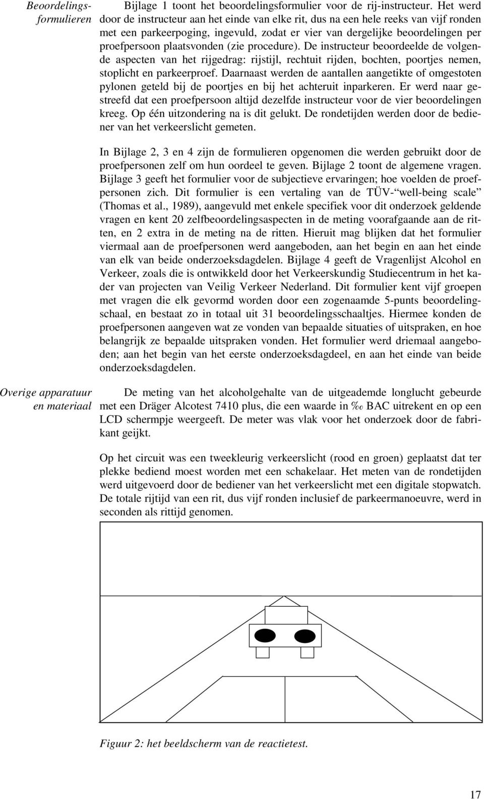 plaatsvonden (zie procedure). De instructeur beoordeelde de volgende aspecten van het rijgedrag: rijstijl, rechtuit rijden, bochten, poortjes nemen, stoplicht en parkeerproef.