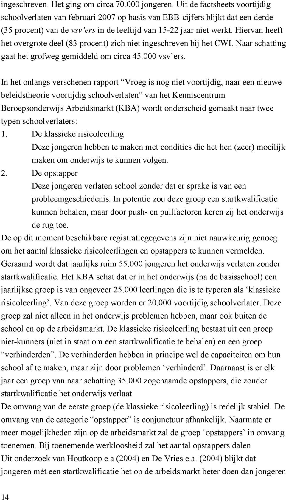 Hiervan heeft het overgrote deel (83 procent) zich niet ingeschreven bij het CWI. Naar schatting gaat het grofweg gemiddeld om circa 45.000 vsv ers.