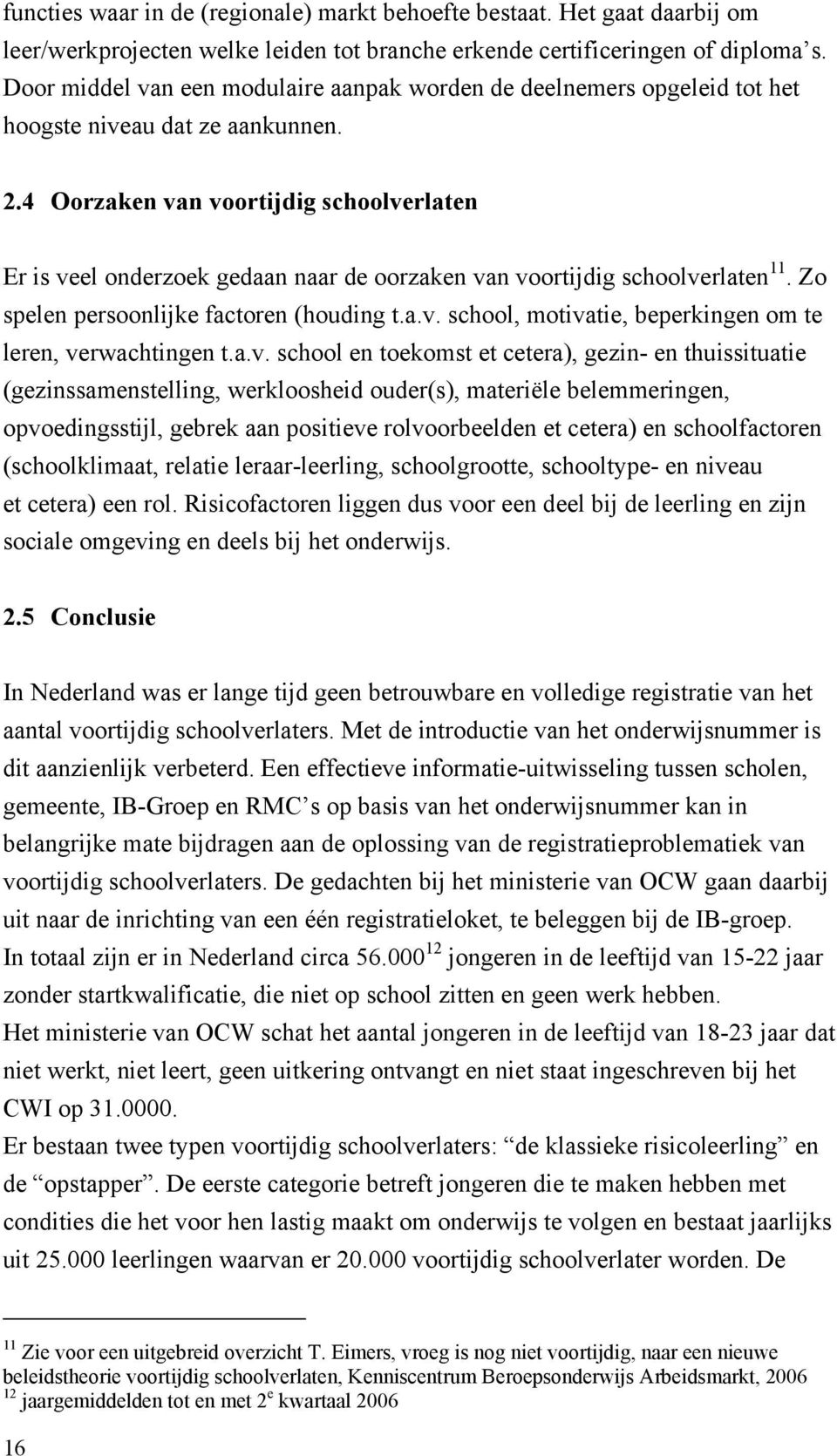 4 Oorzaken van voortijdig schoolverlaten Er is veel onderzoek gedaan naar de oorzaken van voortijdig schoolverlaten 11. Zo spelen persoonlijke factoren (houding t.a.v. school, motivatie, beperkingen om te leren, verwachtingen t.