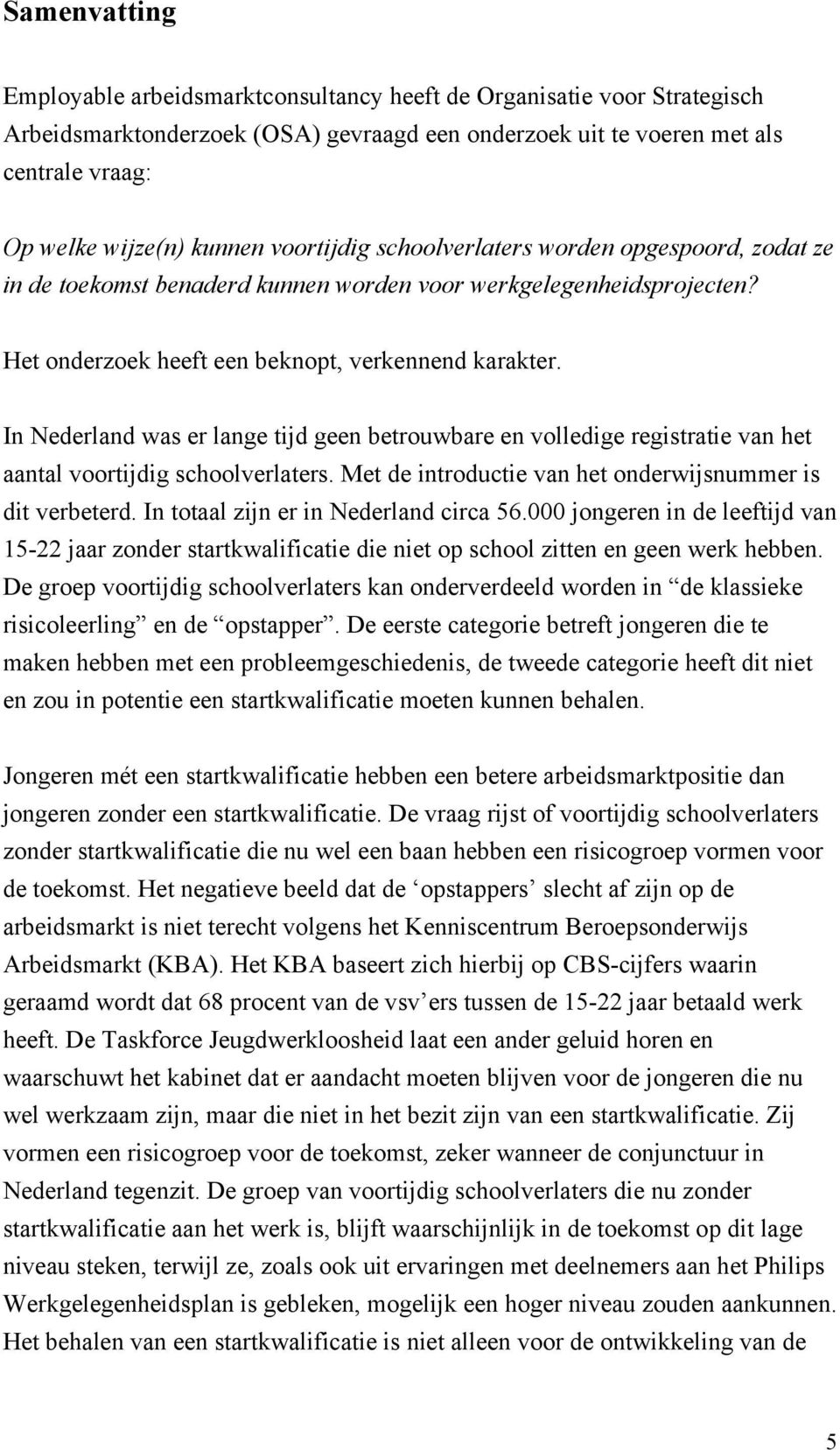 In Nederland was er lange tijd geen betrouwbare en volledige registratie van het aantal voortijdig schoolverlaters. Met de introductie van het onderwijsnummer is dit verbeterd.