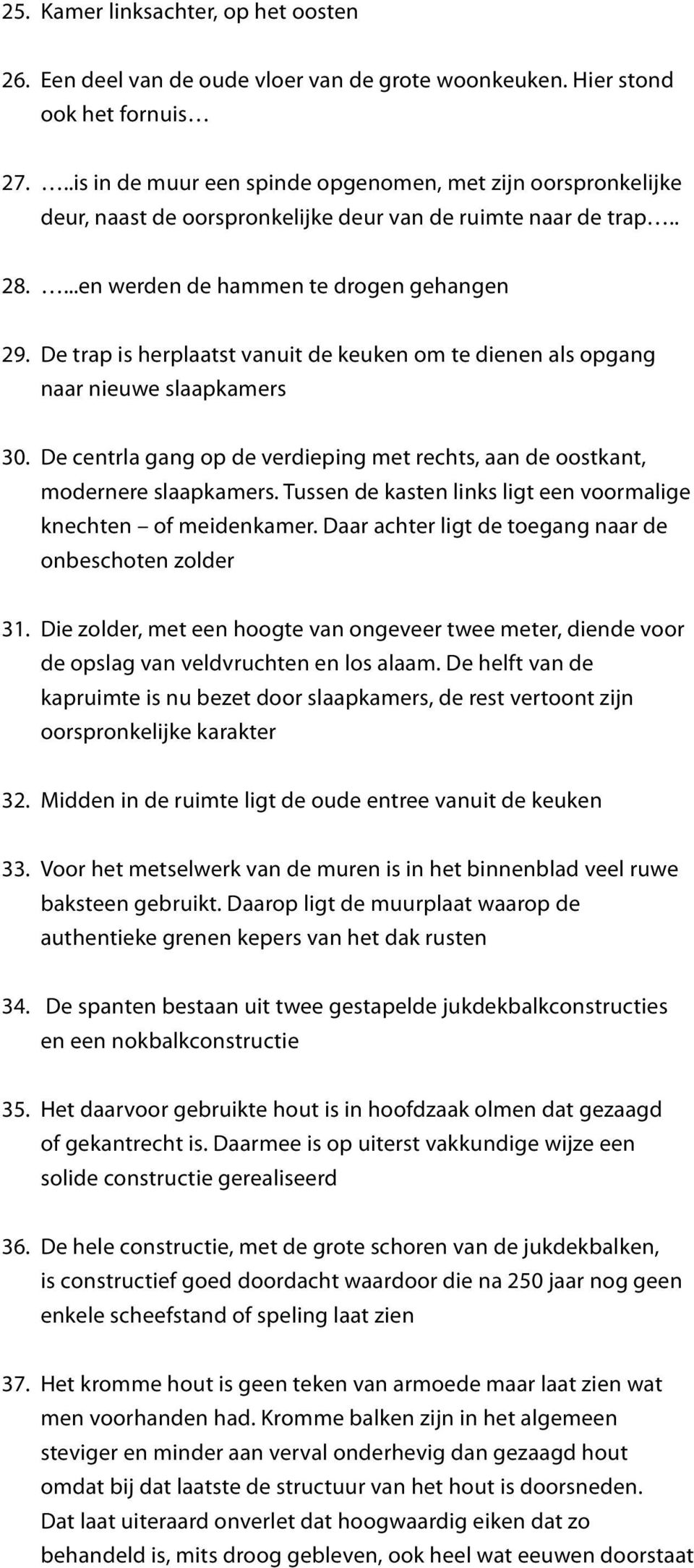 De trap is herplaatst vanuit de keuken om te dienen als opgang naar nieuwe slaapkamers 30. De centrla gang op de verdieping met rechts, aan de oostkant, modernere slaapkamers.