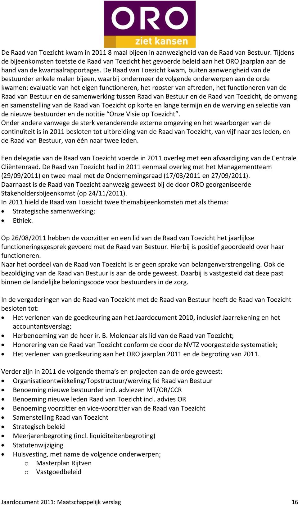 De Raad van Toezicht kwam, buiten aanwezigheid van de bestuurder enkele malen bijeen, waarbij ondermeer de volgende onderwerpen aan de orde kwamen: evaluatie van het eigen functioneren, het rooster