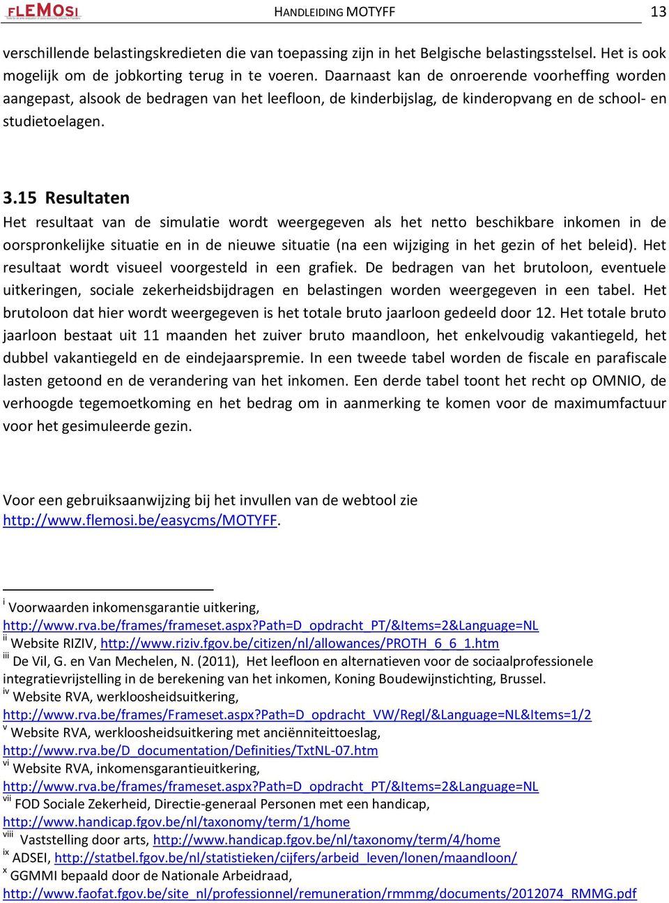 15 Resultaten Het resultaat van de simulatie wordt weergegeven als het netto beschikbare inkomen in de oorspronkelijke situatie en in de nieuwe situatie (na een wijziging in het gezin of het beleid).