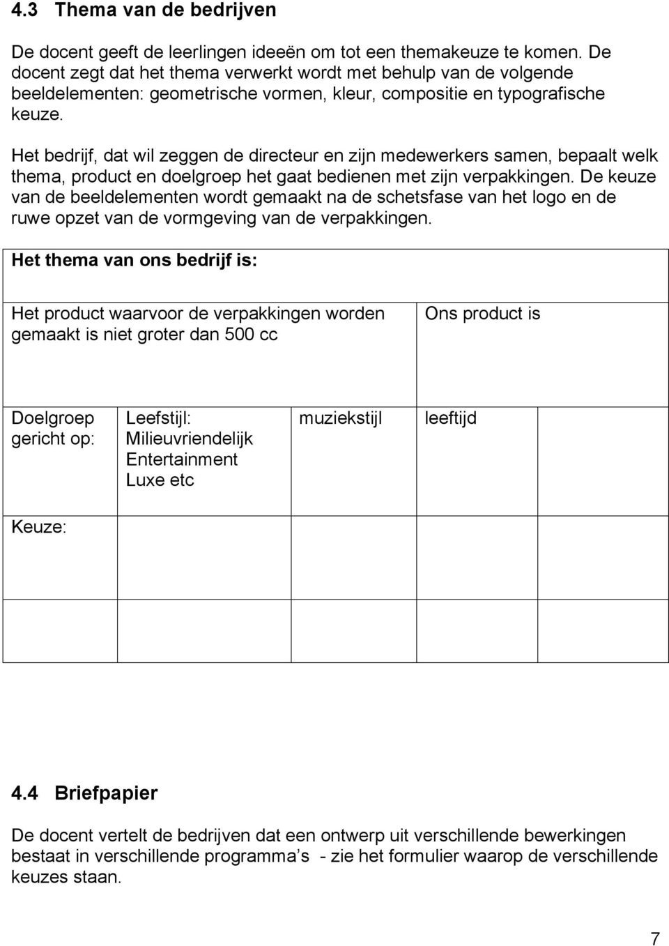 Het bedrijf, dat wil zeggen de directeur en zijn medewerkers samen, bepaalt welk thema, product en doelgroep het gaat bedienen met zijn verpakkingen.